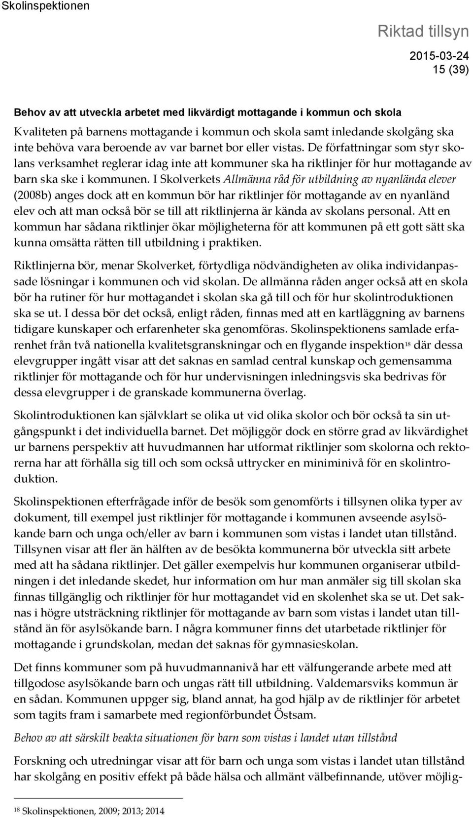 I Skolverkets Allmänna råd för utbildning av nyanlända elever (2008b) anges dock att en kommun bör har riktlinjer för mottagande av en nyanländ elev och att man också bör se till att riktlinjerna är