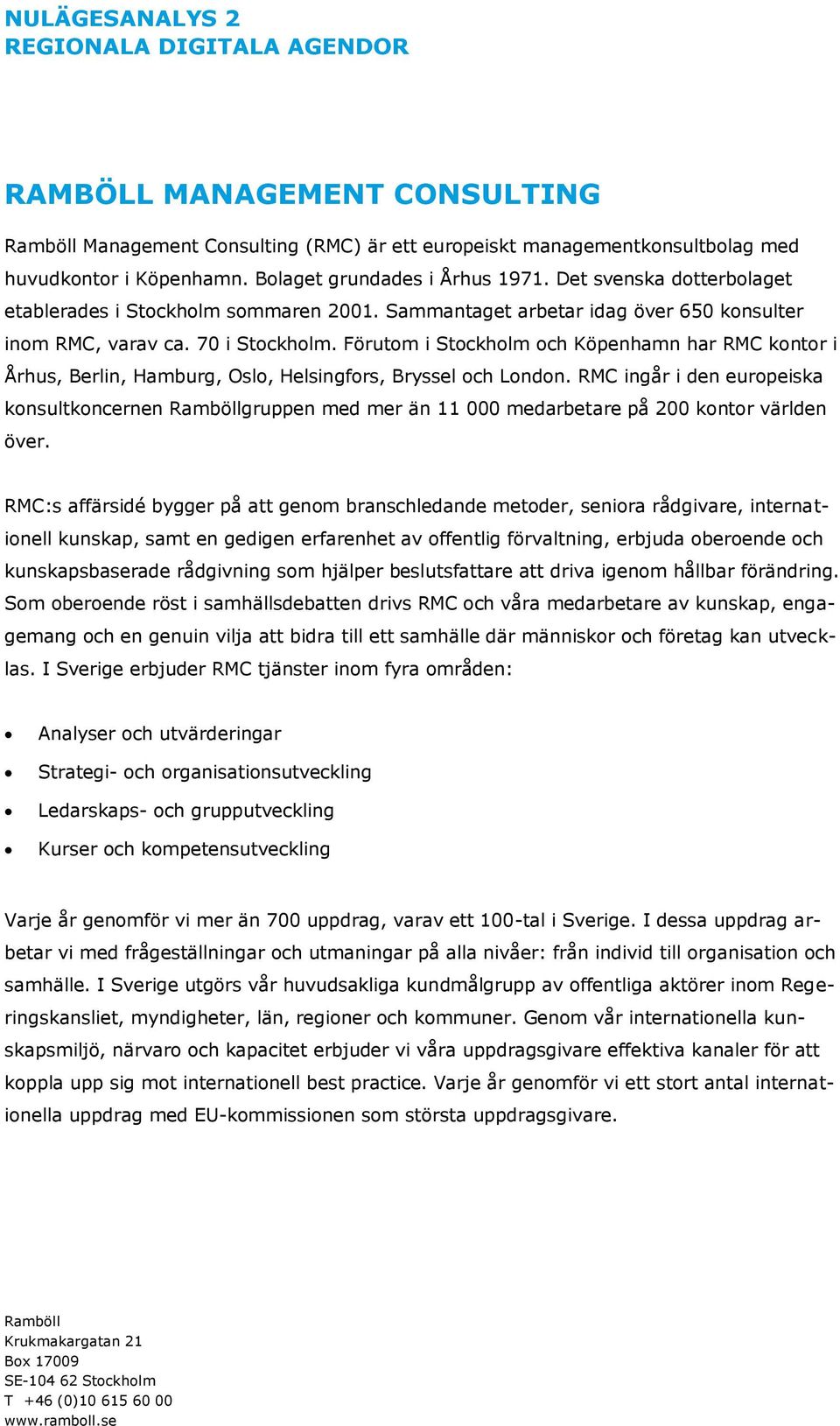 Förutom i Stockholm och Köpenhamn har RMC kontor i Århus, Berlin, Hamburg, Oslo, Helsingfors, Bryssel och London.