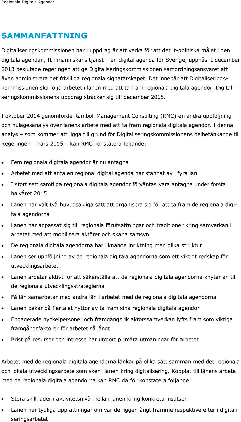 Det innebär att Digitaliseringskommissionen ska följa arbetet i länen med att ta fram regionala digitala agendor. Digitaliseringskommissionens uppdrag sträcker sig till december 2015.