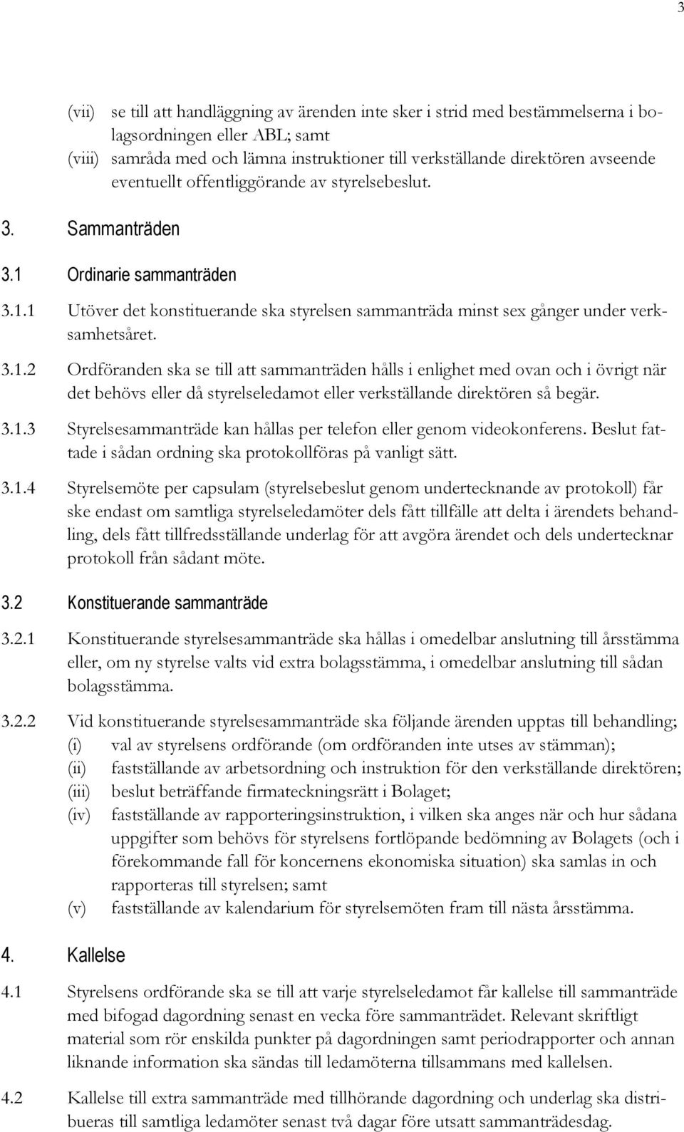 Ordinarie sammanträden 3.1.1 Utöver det konstituerande ska styrelsen sammanträda minst sex gånger under verksamhetsåret. 3.1.2 Ordföranden ska se till att sammanträden hålls i enlighet med ovan och i övrigt när det behövs eller då styrelseledamot eller verkställande direktören så begär.