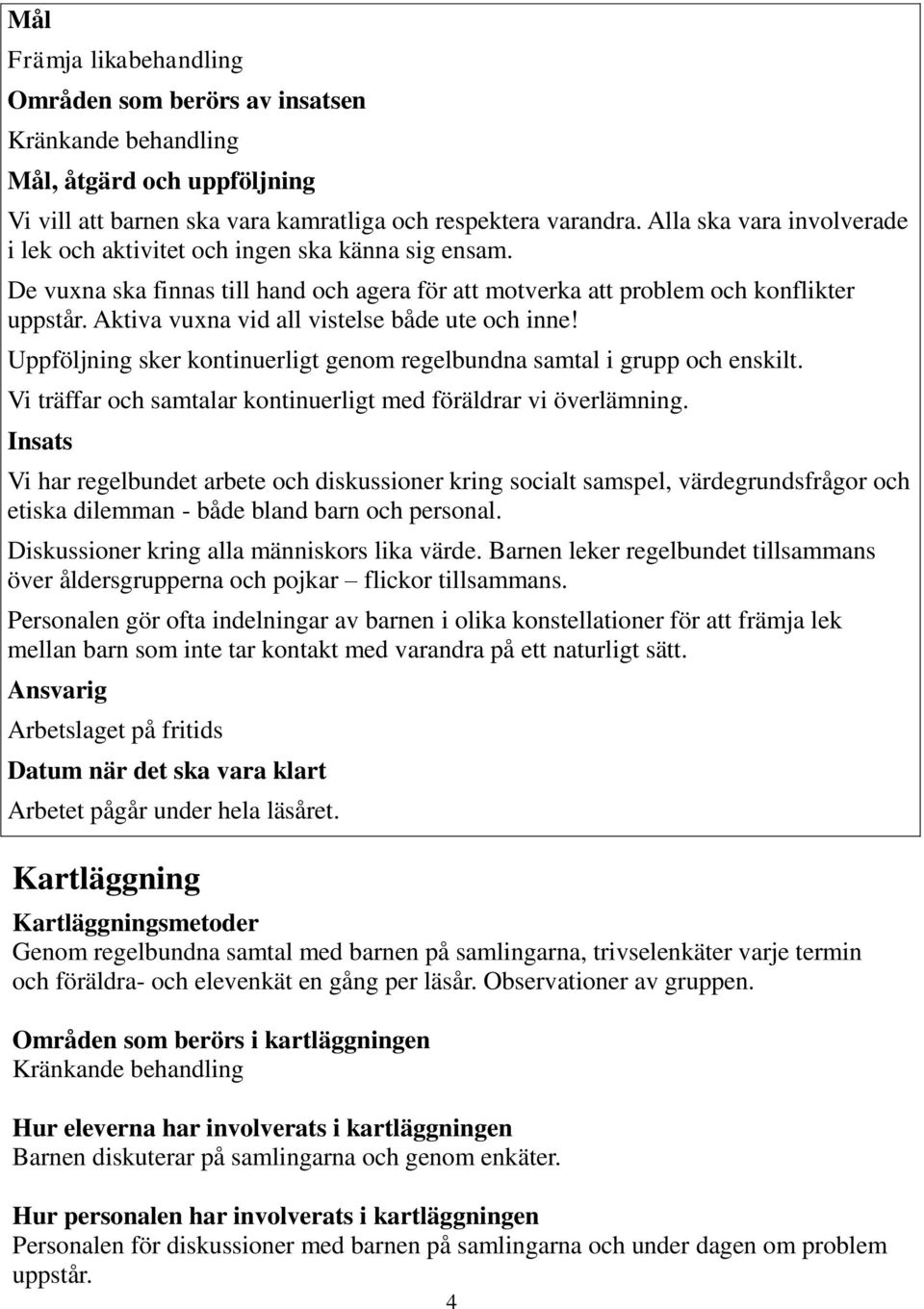 Aktiva vuxna vid all vistelse både ute och inne! Uppföljning sker kontinuerligt genom regelbundna samtal i grupp och enskilt. Vi träffar och samtalar kontinuerligt med föräldrar vi överlämning.