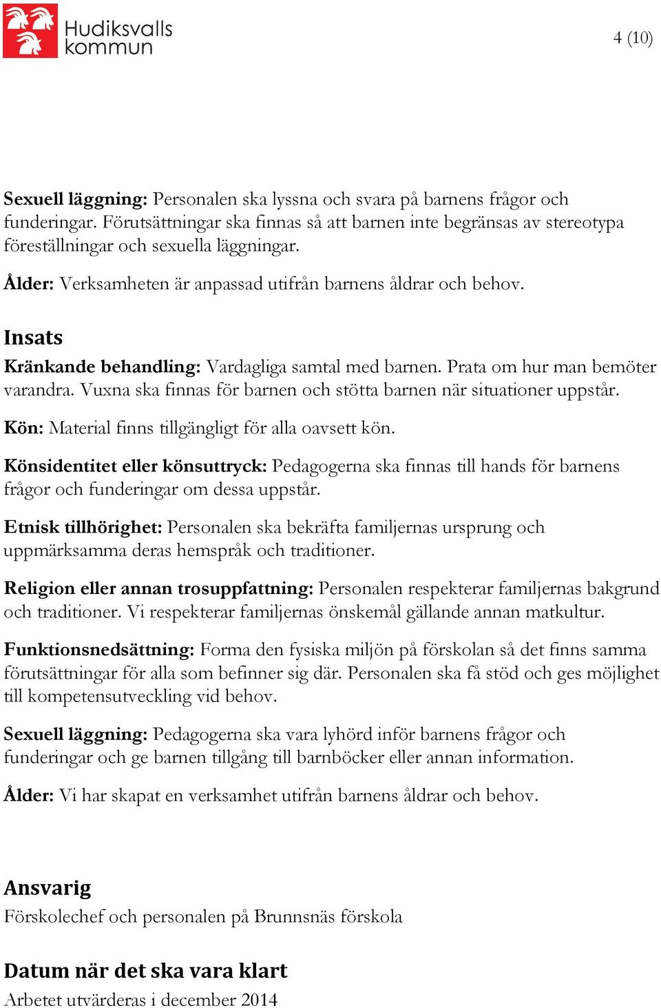 Insats Kränkande behandling: Vardagliga samtal med barnen. Prata om hur man bemöter varandra. Vuxna ska finnas för barnen och stötta barnen när situationer uppstår.