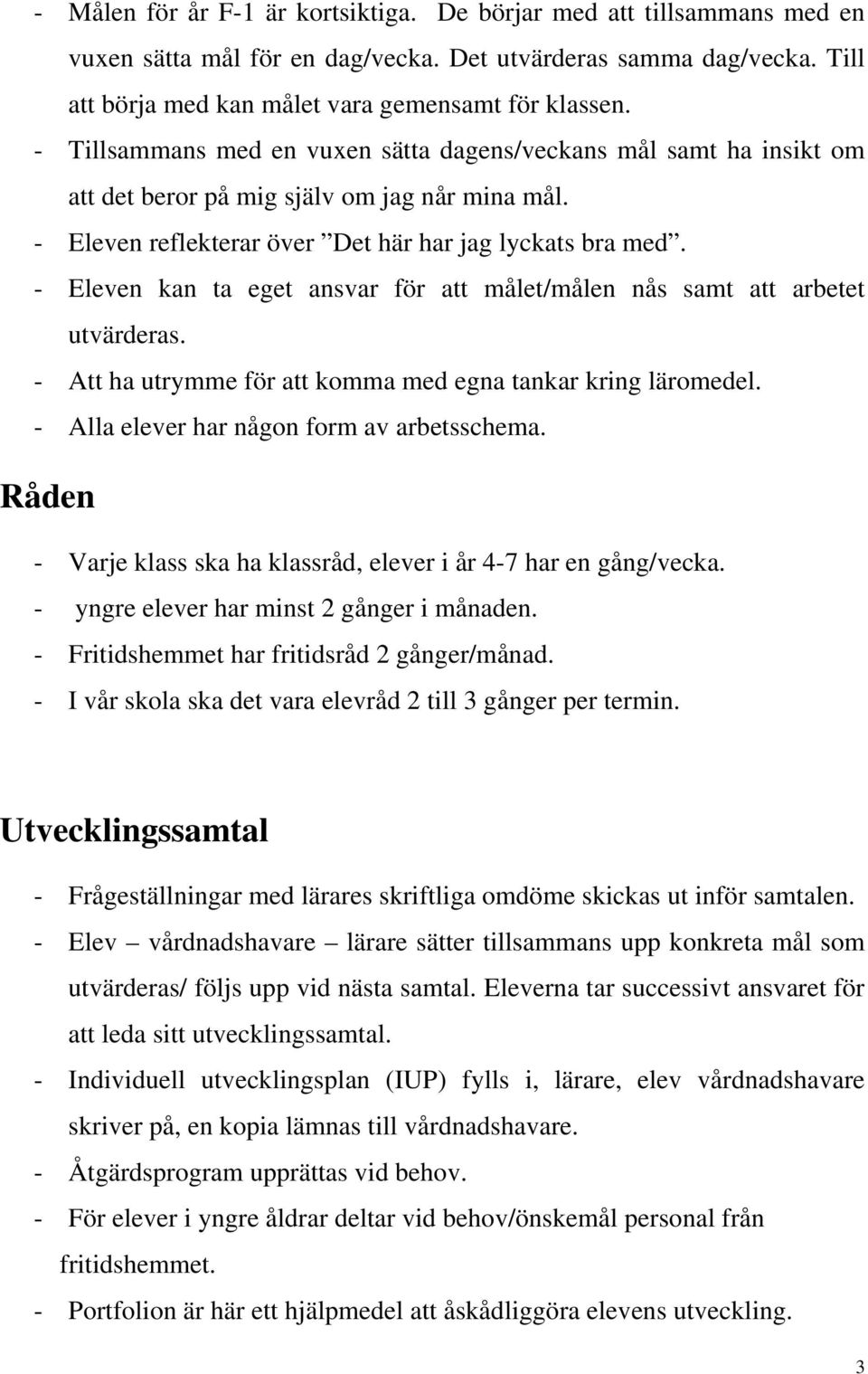 - Eleven kan ta eget ansvar för att målet/målen nås samt att arbetet utvärderas. - Att ha utrymme för att komma med egna tankar kring läromedel. - Alla elever har någon form av arbetsschema.