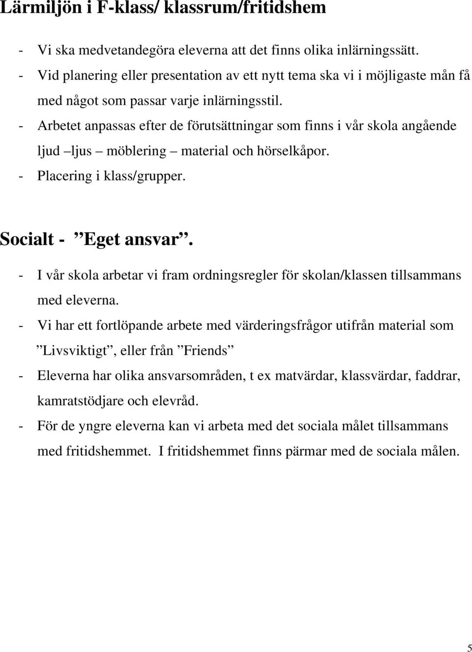 - Arbetet anpassas efter de förutsättningar som finns i vår skola angående ljud ljus möblering material och hörselkåpor. - Placering i klass/grupper. Socialt - Eget ansvar.