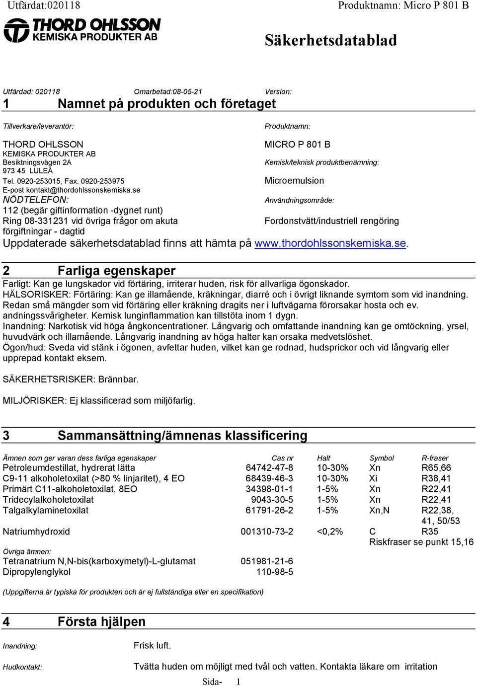 se MICRO P 801 B Kemisk/teknisk produktbenämning: Microemulsion NÖDTELEFON: Användningsområde: 112 (begär giftinformation -dygnet runt) Ring 08-331231 vid övriga frågor om akuta