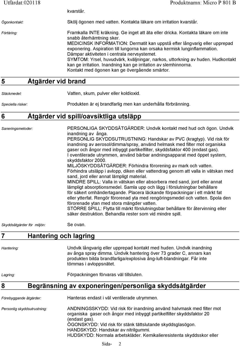 Dämpar aktiviteten i centrala nervsystemet. SYMTOM: Yrsel, huvudvärk, kväljningar, narkos, uttorkning av huden. Hudkontakt kan ge irritation. Inandning kan ge irritation av slemhinnorna.