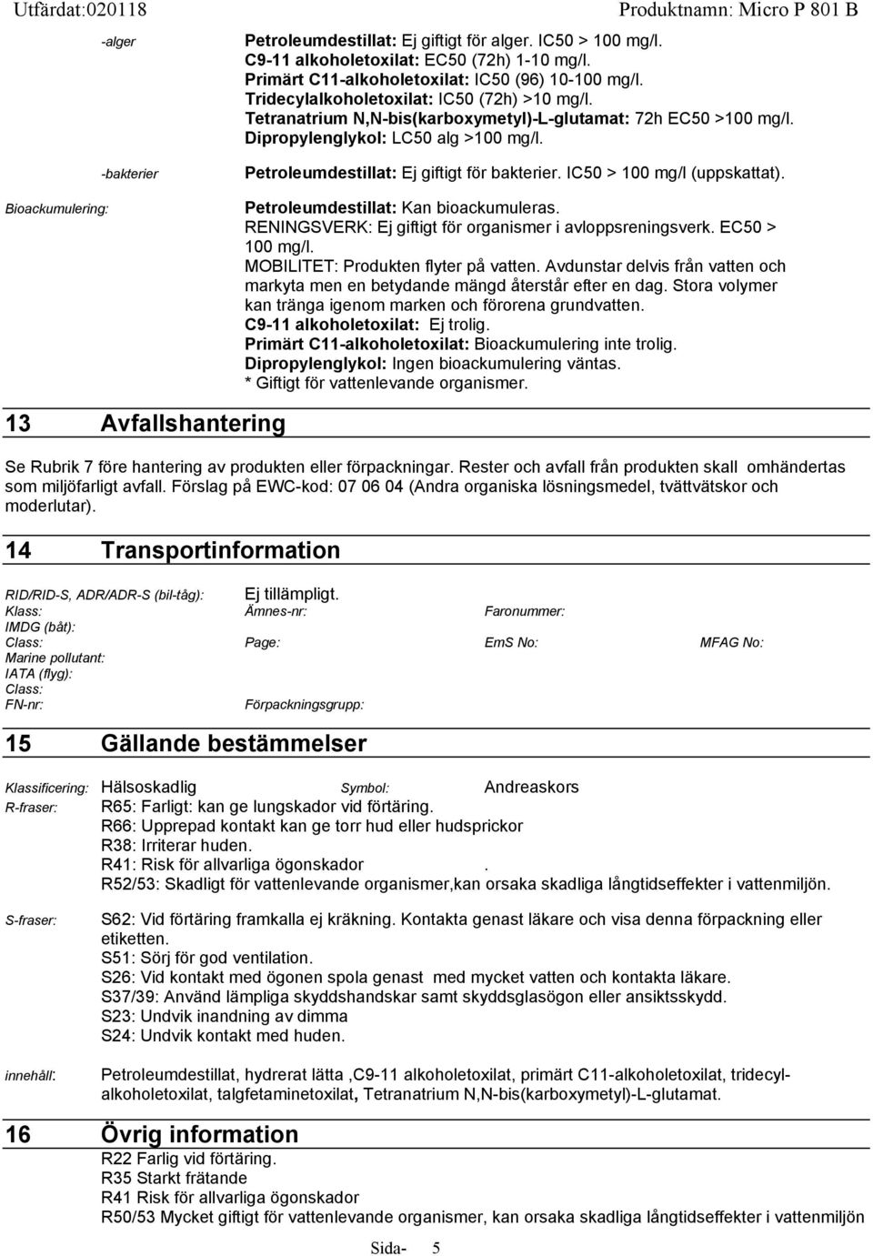 IC50 > 100 mg/l (uppskattat). Petroleumdestillat: Kan bioackumuleras. RENINGSVERK: Ej giftigt för organismer i avloppsreningsverk. EC50 > 100 mg/l. MOBILITET: Produkten flyter på vatten.