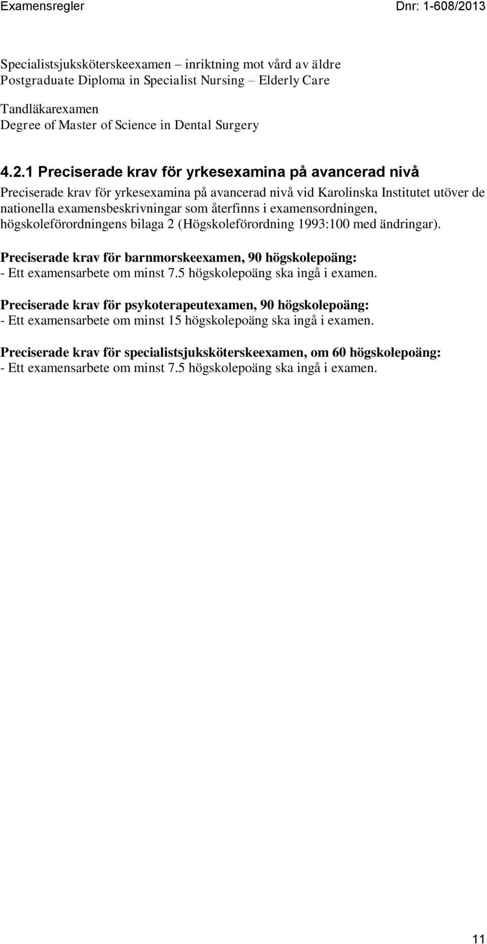 examensordningen, högskoleförordningens bilaga 2 (Högskoleförordning 1993:100 med ändringar). Preciserade krav för barnmorskeexamen, 90 högskolepoäng: - Ett examensarbete om minst 7.