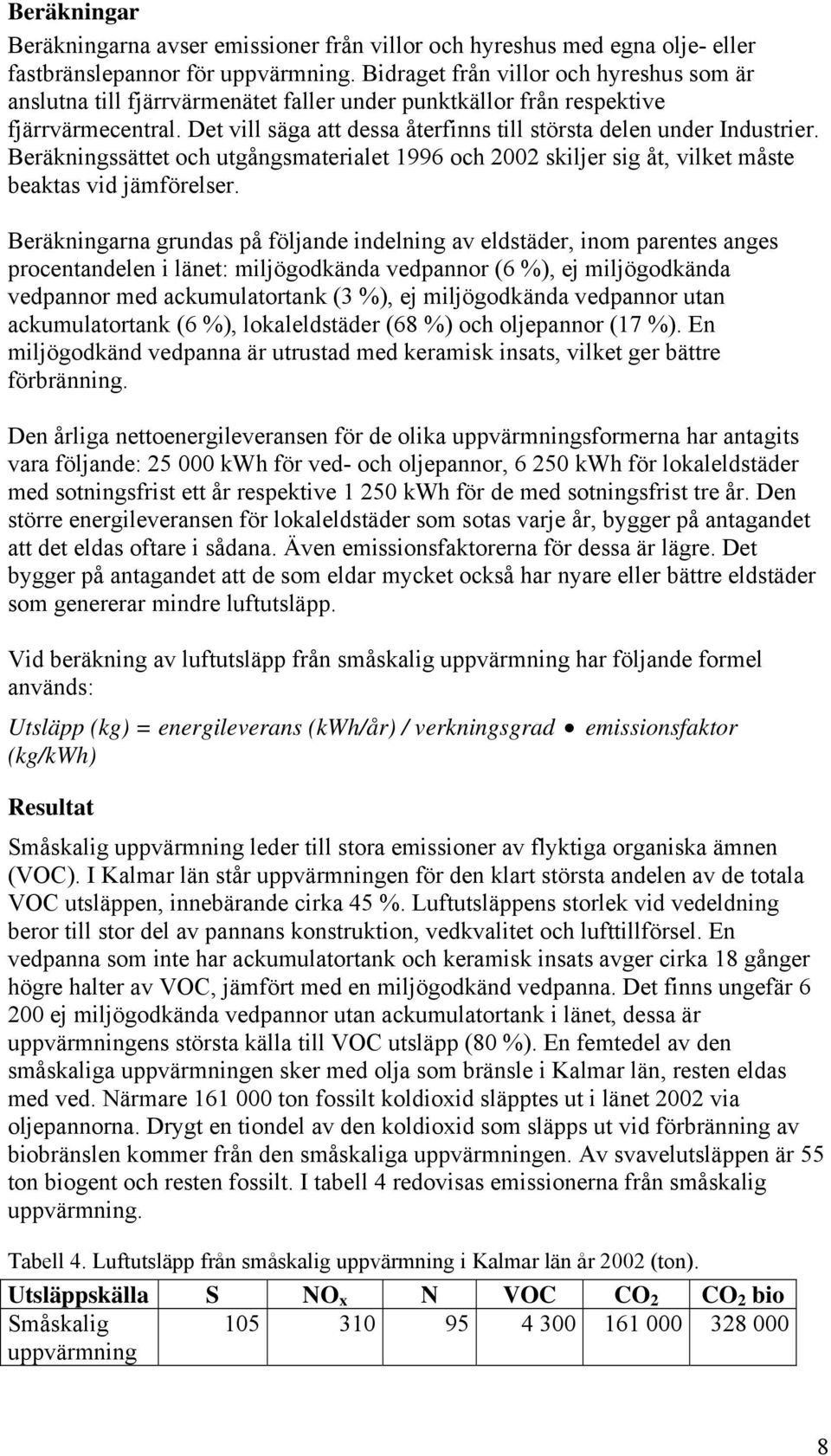 Det vill säga att dessa återfinns till största delen under Industrier. Beräkningssättet och utgångsmaterialet 1996 och 2002 skiljer sig åt, vilket måste beaktas vid jämförelser.