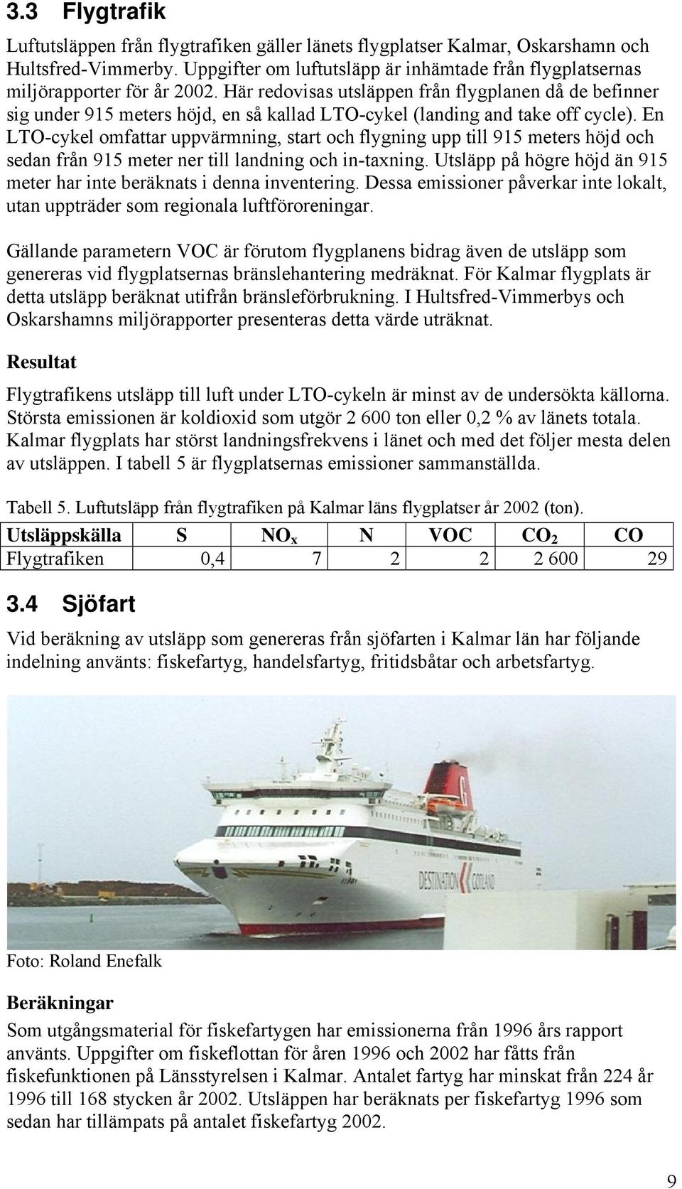 Här redovisas utsläppen från flygplanen då de befinner sig under 915 meters höjd, en så kallad LTO-cykel (landing and take off cycle).