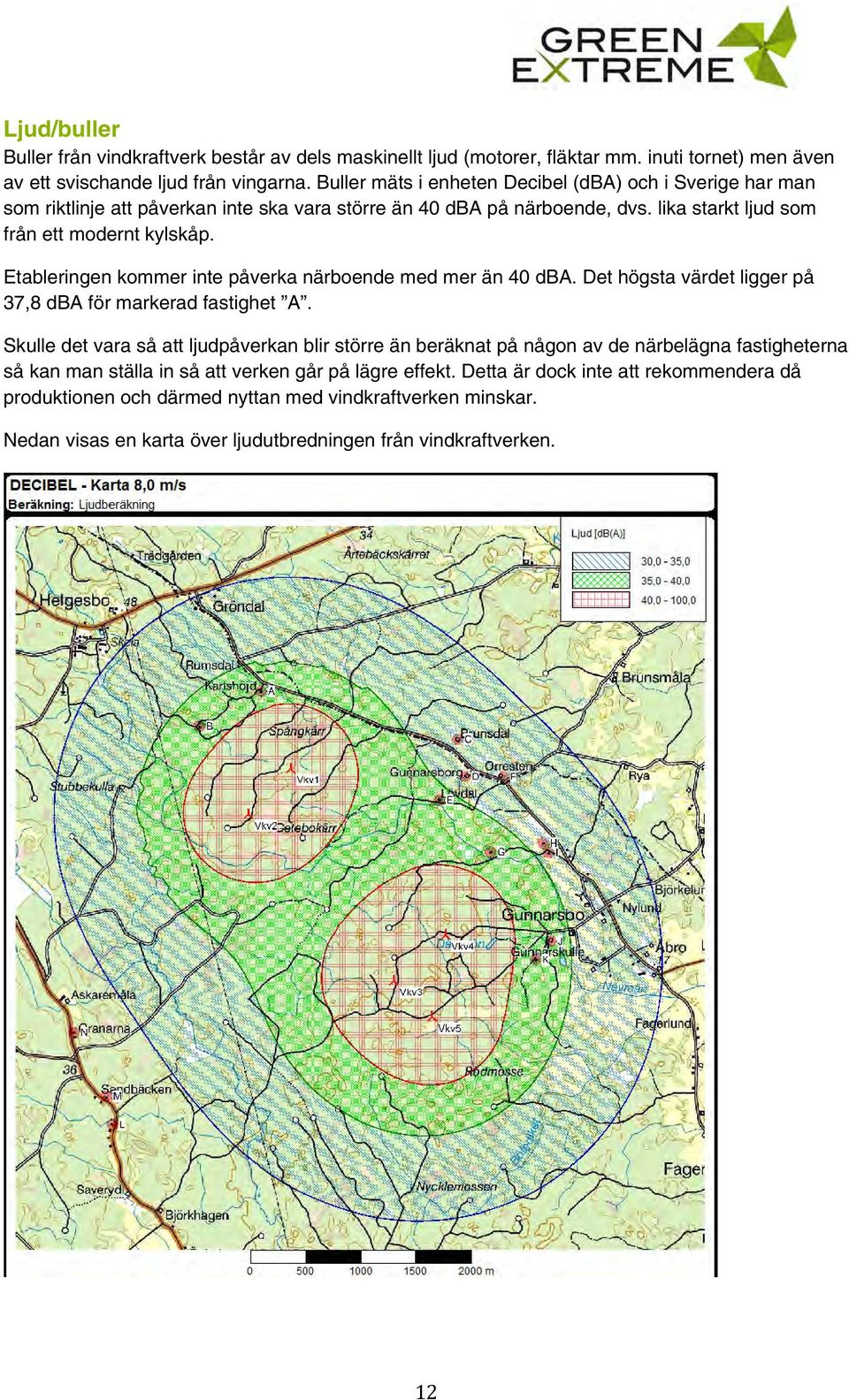 Etableringen kommer inte påverka närboende med mer än 40 dba. Det högsta värdet ligger på 37,8 dba för markerad fastighet A.