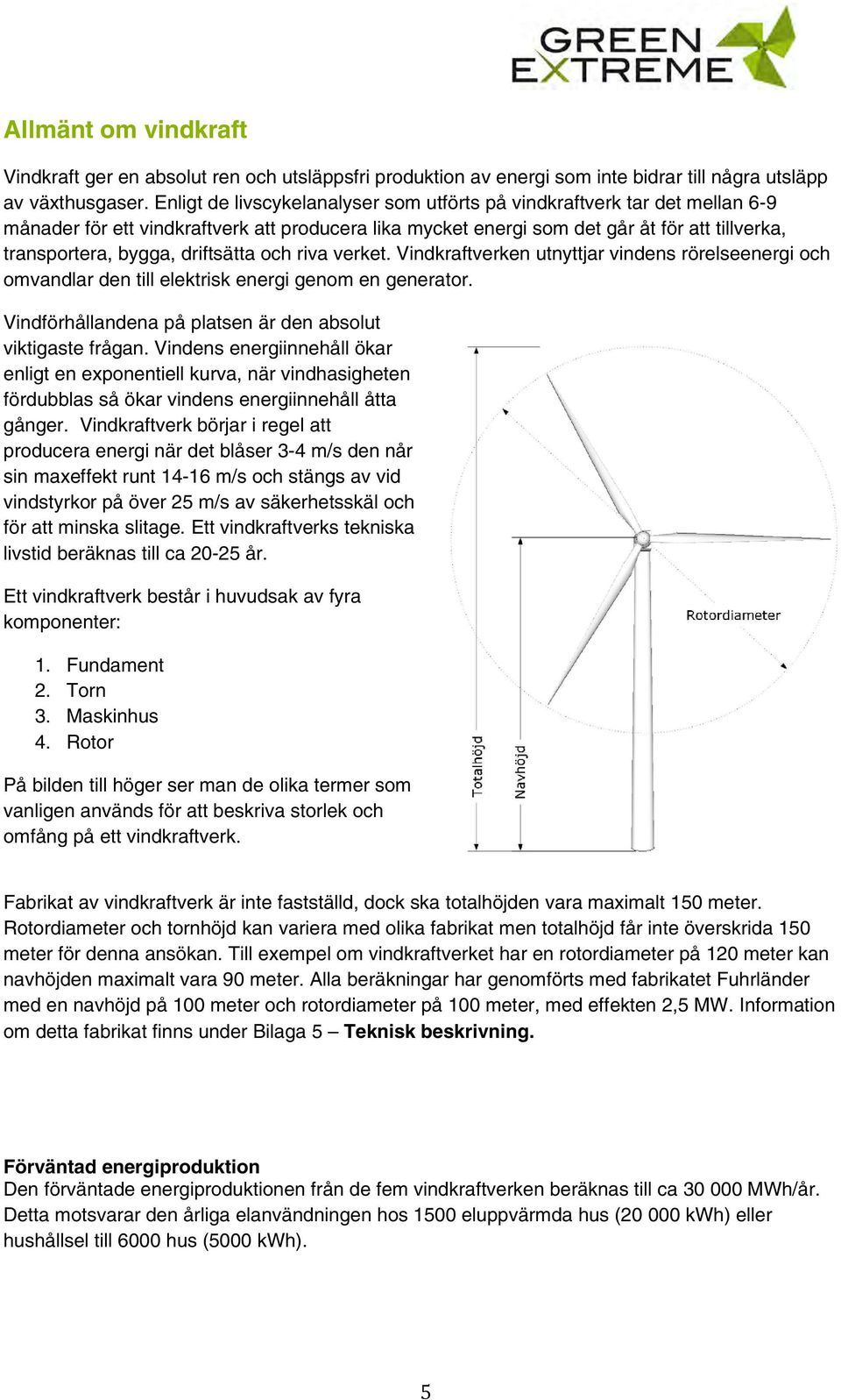 driftsätta och riva verket. Vindkraftverken utnyttjar vindens rörelseenergi och omvandlar den till elektrisk energi genom en generator. Vindförhållandena på platsen är den absolut viktigaste frågan.