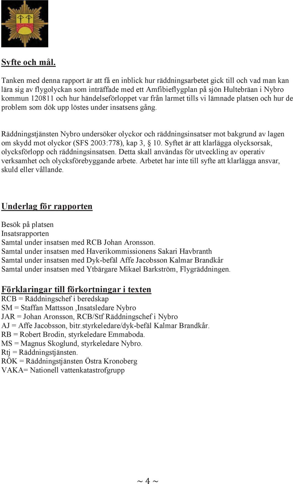 och hur händelseförloppet var från larmet tills vi lämnade platsen och hur de problem som dök upp löstes under insatsens gång.