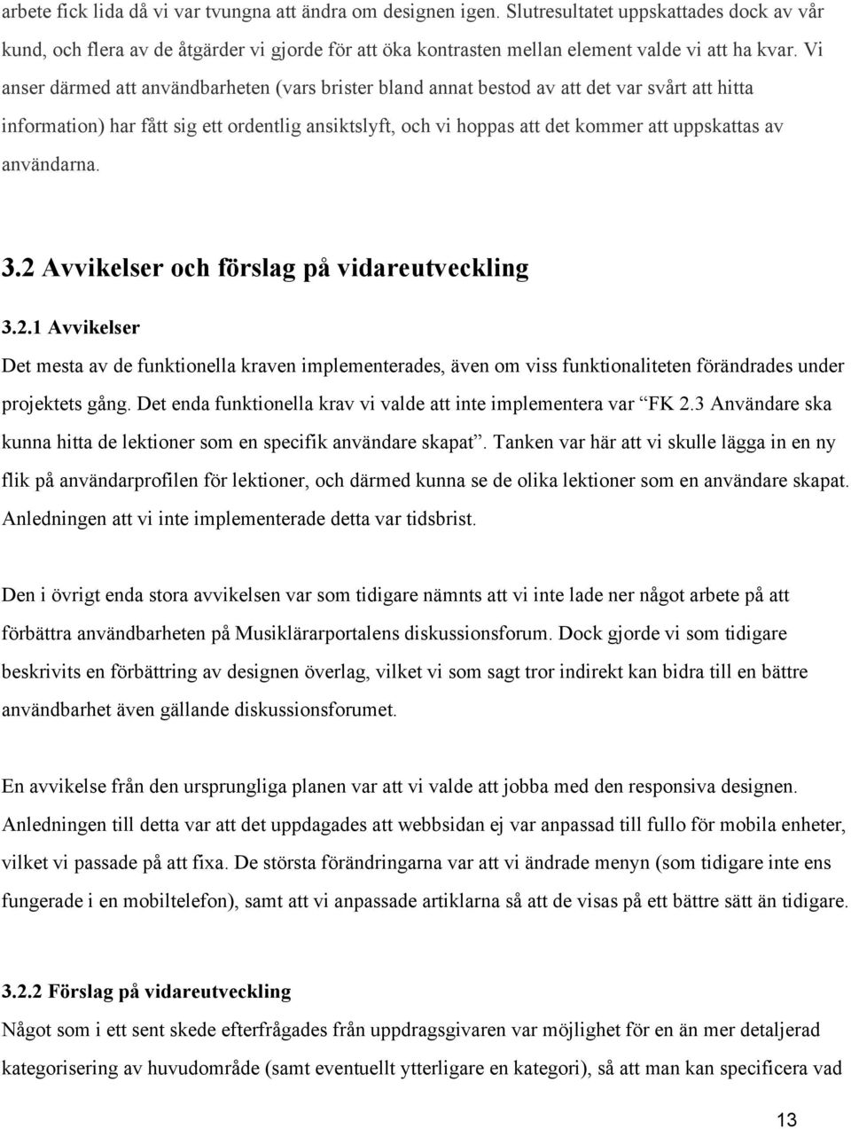 Vi anser därmed att användbarheten (vars brister bland annat bestod av att det var svårt att hitta information) har fått sig ett ordentlig ansiktslyft, och vi hoppas att det kommer att uppskattas av