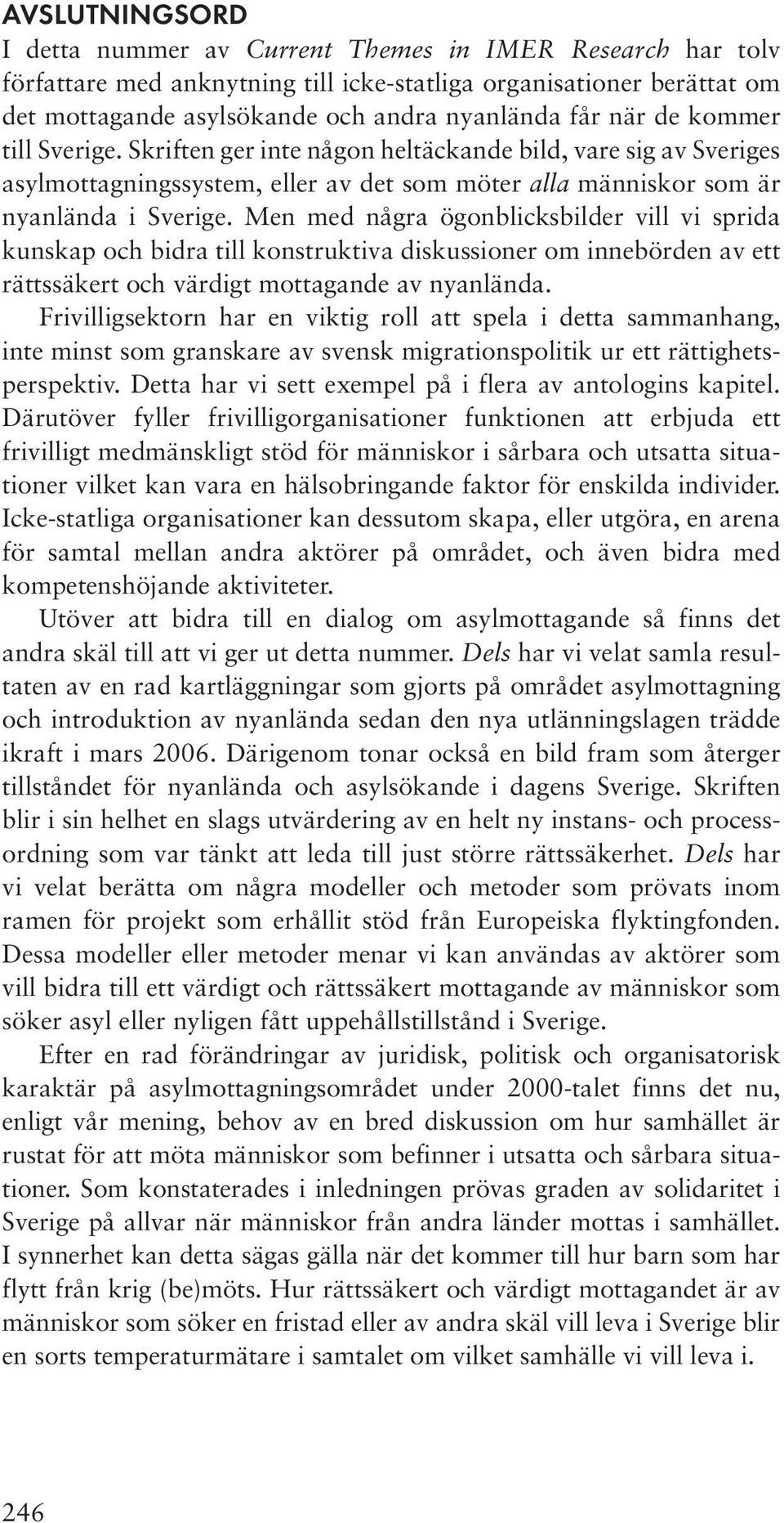 Men med några ögonblicksbilder vill vi sprida kunskap och bidra till konstruktiva diskussioner om innebörden av ett rättssäkert och värdigt mottagande av nyanlända.