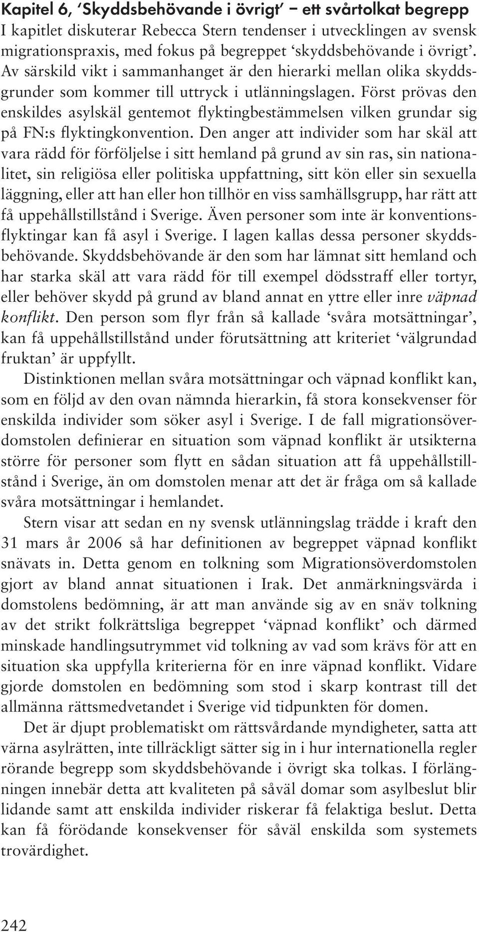 Först prövas den enskildes asylskäl gentemot flyktingbestämmelsen vilken grundar sig på FN:s flyktingkonvention.