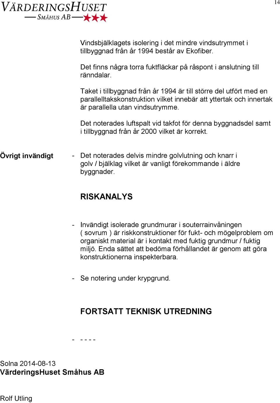 Det noterades luftspalt vid takfot för denna byggnadsdel samt i tillbyggnad från år 2000 vilket är korrekt.