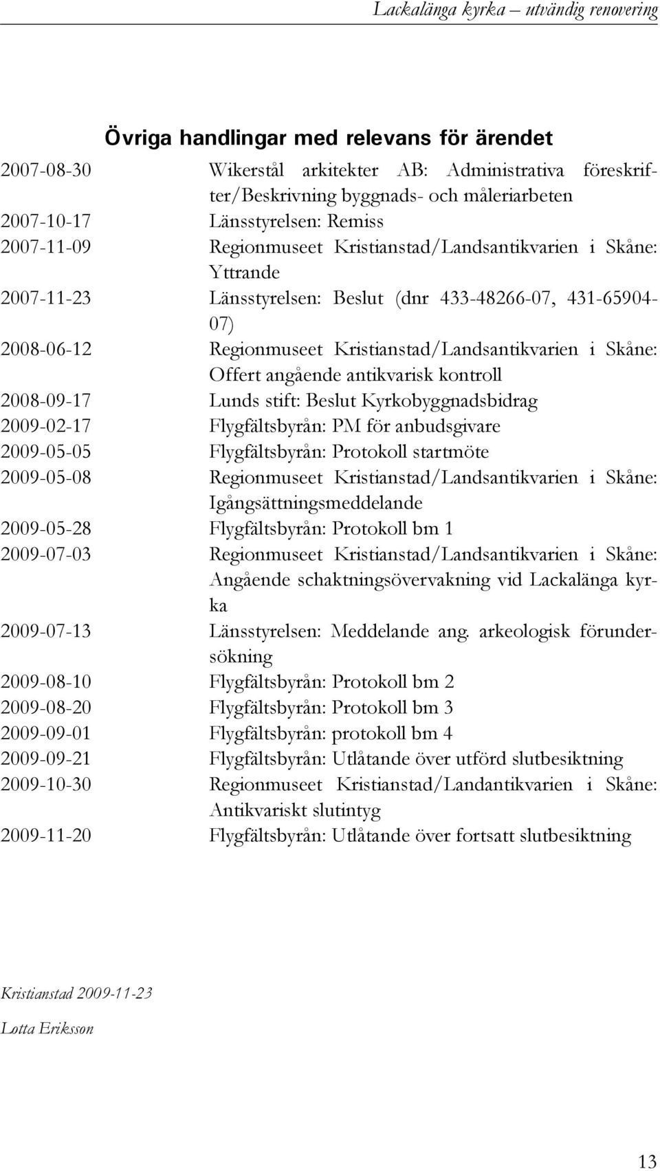 Kristianstad/Landsantikvarien i Skåne: Offert angående antikvarisk kontroll 2008-09-17 Lunds stift: Beslut Kyrkobyggnadsbidrag 2009-02-17 Flygfältsbyrån: PM för anbudsgivare 2009-05-05