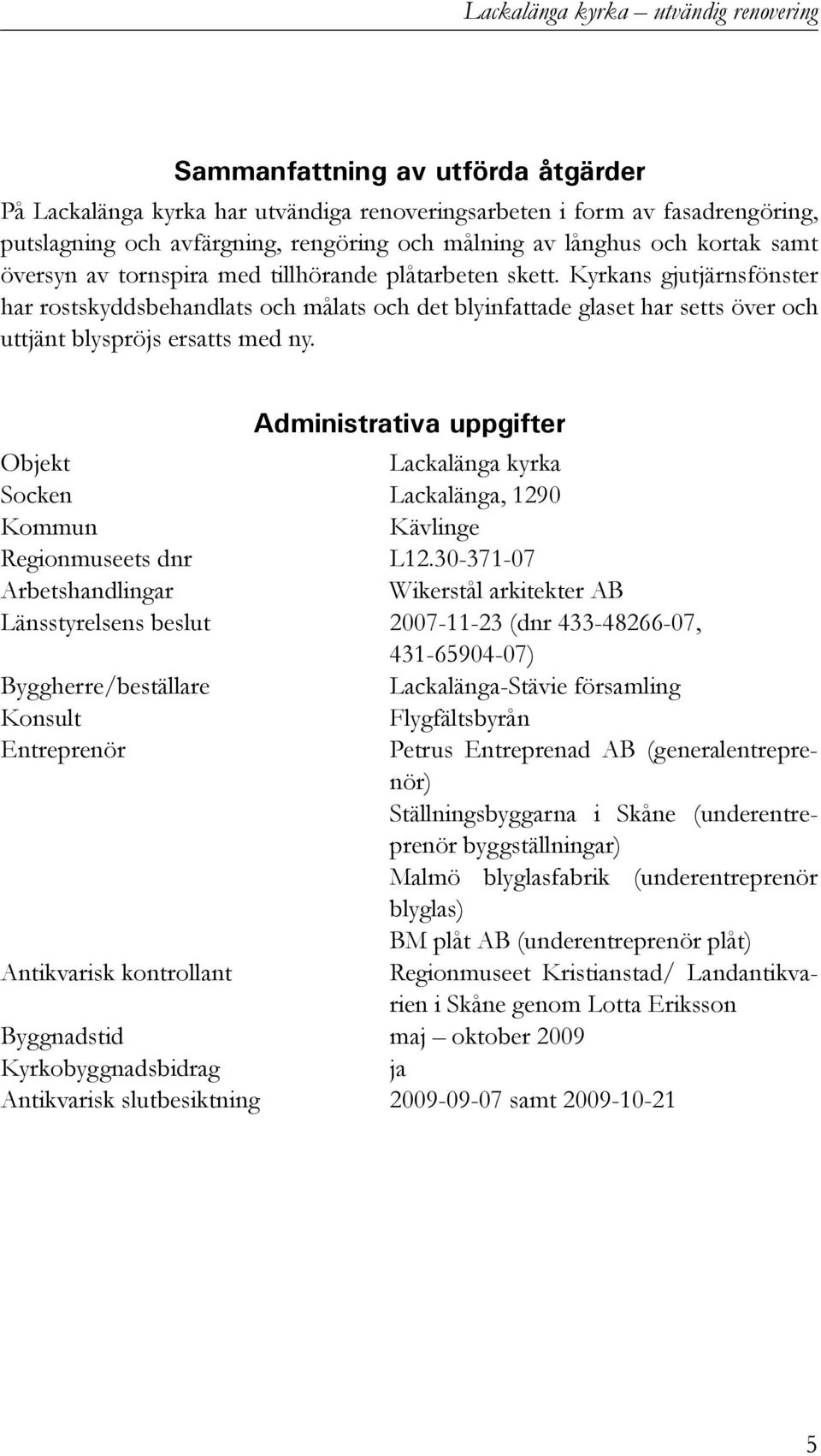 Kyrkans gjutjärnsfönster har rostskyddsbehandlats och målats och det blyinfattade glaset har setts över och uttjänt blyspröjs ersatts med ny.