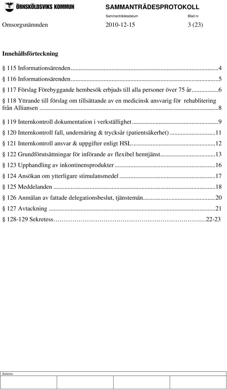 ..9 120 Internkontroll fall, undernäring & trycksår (patientsäkerhet)...11 121 Internkontroll ansvar & uppgifter enligt HSL...12 122 Grundförutsättningar för införande av flexibel hemtjänst.