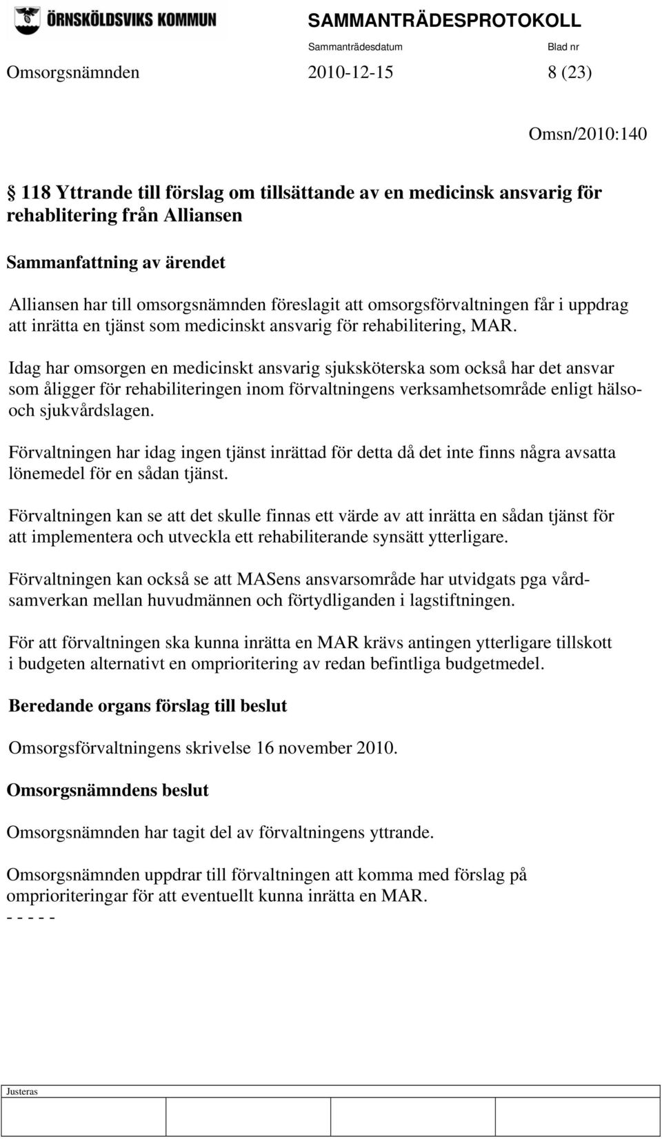 Idag har omsorgen en medicinskt ansvarig sjuksköterska som också har det ansvar som åligger för rehabiliteringen inom förvaltningens verksamhetsområde enligt hälsooch sjukvårdslagen.