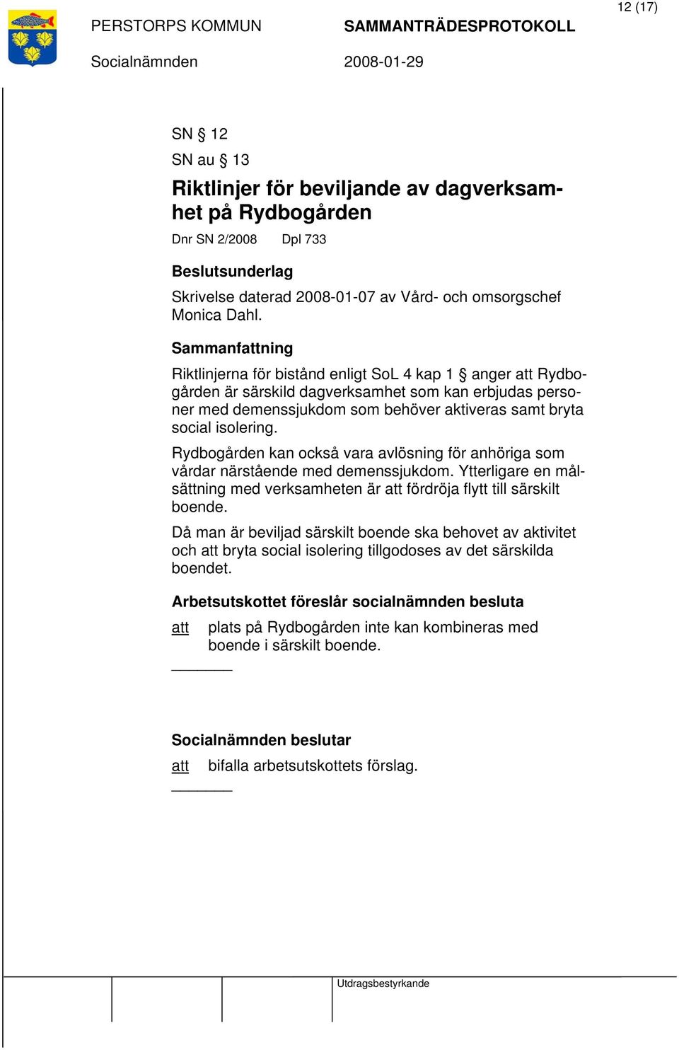 Rydbogården kan också vara avlösning för anhöriga som vårdar närstående med demenssjukdom. Ytterligare en målsättning med verksamheten är att fördröja flytt till särskilt boende.