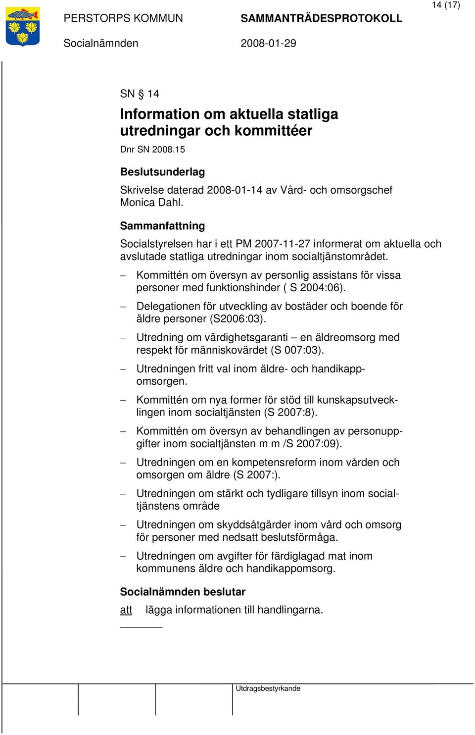 Kommittén om översyn av personlig assistans för vissa personer med funktionshinder ( S 2004:06). Delegationen för utveckling av bostäder och boende för äldre personer (S2006:03).