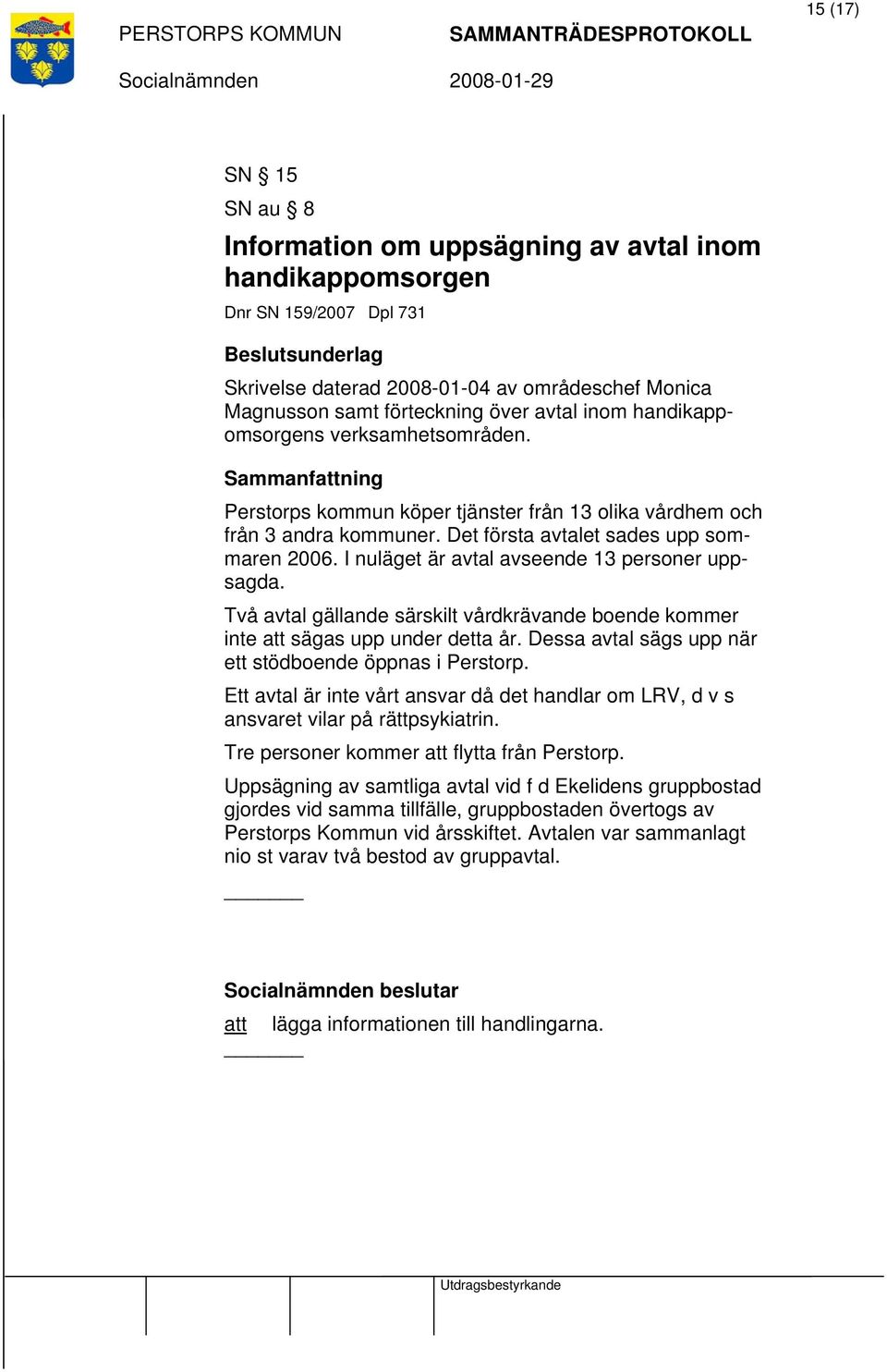 I nuläget är avtal avseende 13 personer uppsagda. Två avtal gällande särskilt vårdkrävande boende kommer inte att sägas upp under detta år. Dessa avtal sägs upp när ett stödboende öppnas i Perstorp.