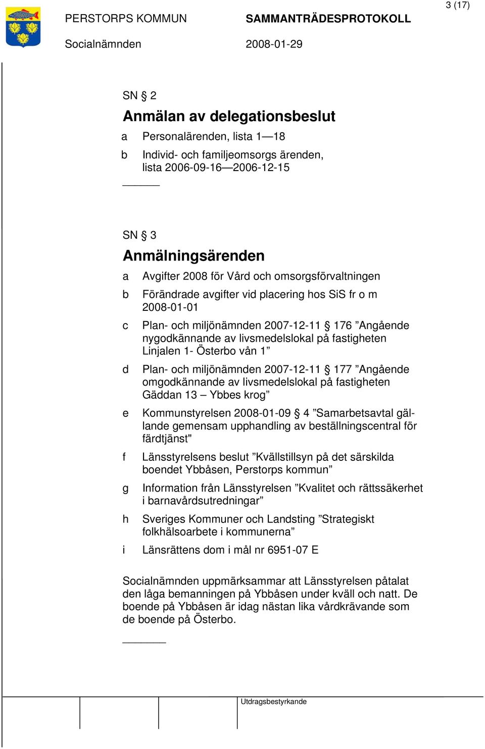 Österbo vån 1 Plan- och miljönämnden 2007-12-11 177 Angående omgodkännande av livsmedelslokal på fastigheten Gäddan 13 Ybbes krog Kommunstyrelsen 2008-01-09 4 Samarbetsavtal gällande gemensam