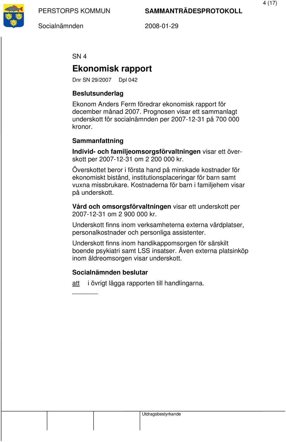 Överskottet beror i första hand på minskade kostnader för ekonomiskt bistånd, institutionsplaceringar för barn samt vuxna missbrukare. Kostnaderna för barn i familjehem visar på underskott.