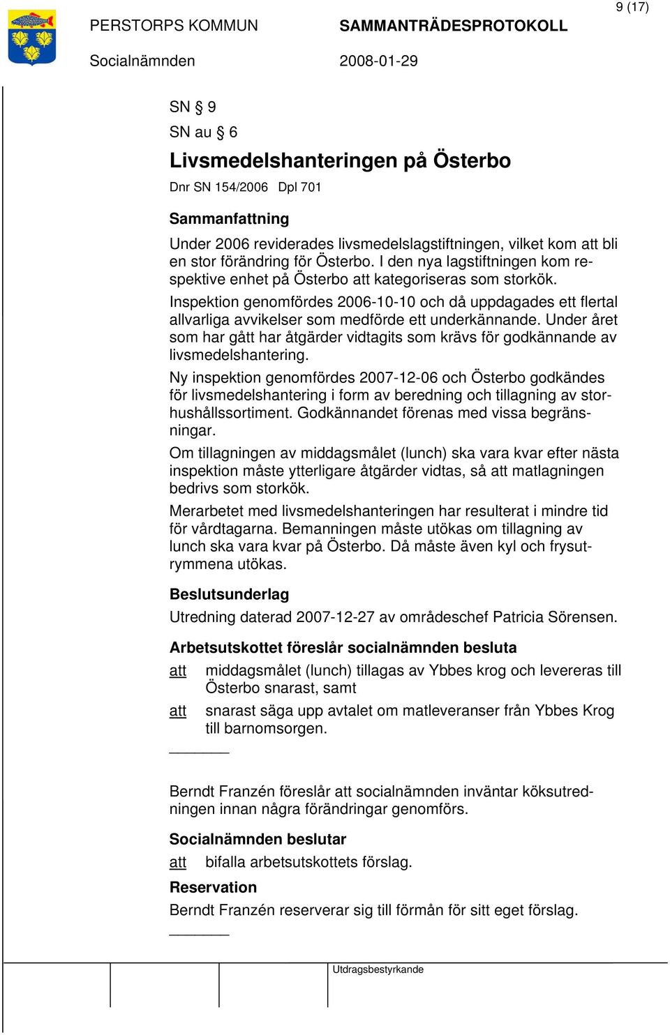 Inspektion genomfördes 2006-10-10 och då uppdagades ett flertal allvarliga avvikelser som medförde ett underkännande.