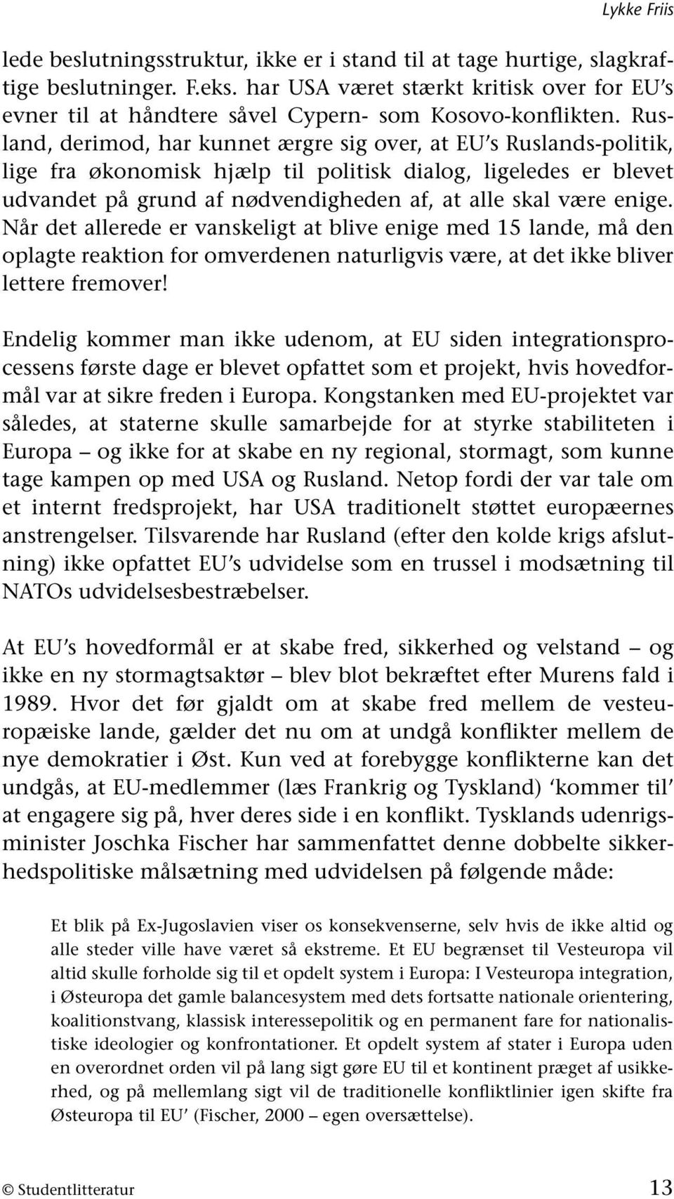 Rusland, derimod, har kunnet ærgre sig over, at EU s Ruslands-politik, lige fra økonomisk hjælp til politisk dialog, ligeledes er blevet udvandet på grund af nødvendigheden af, at alle skal være