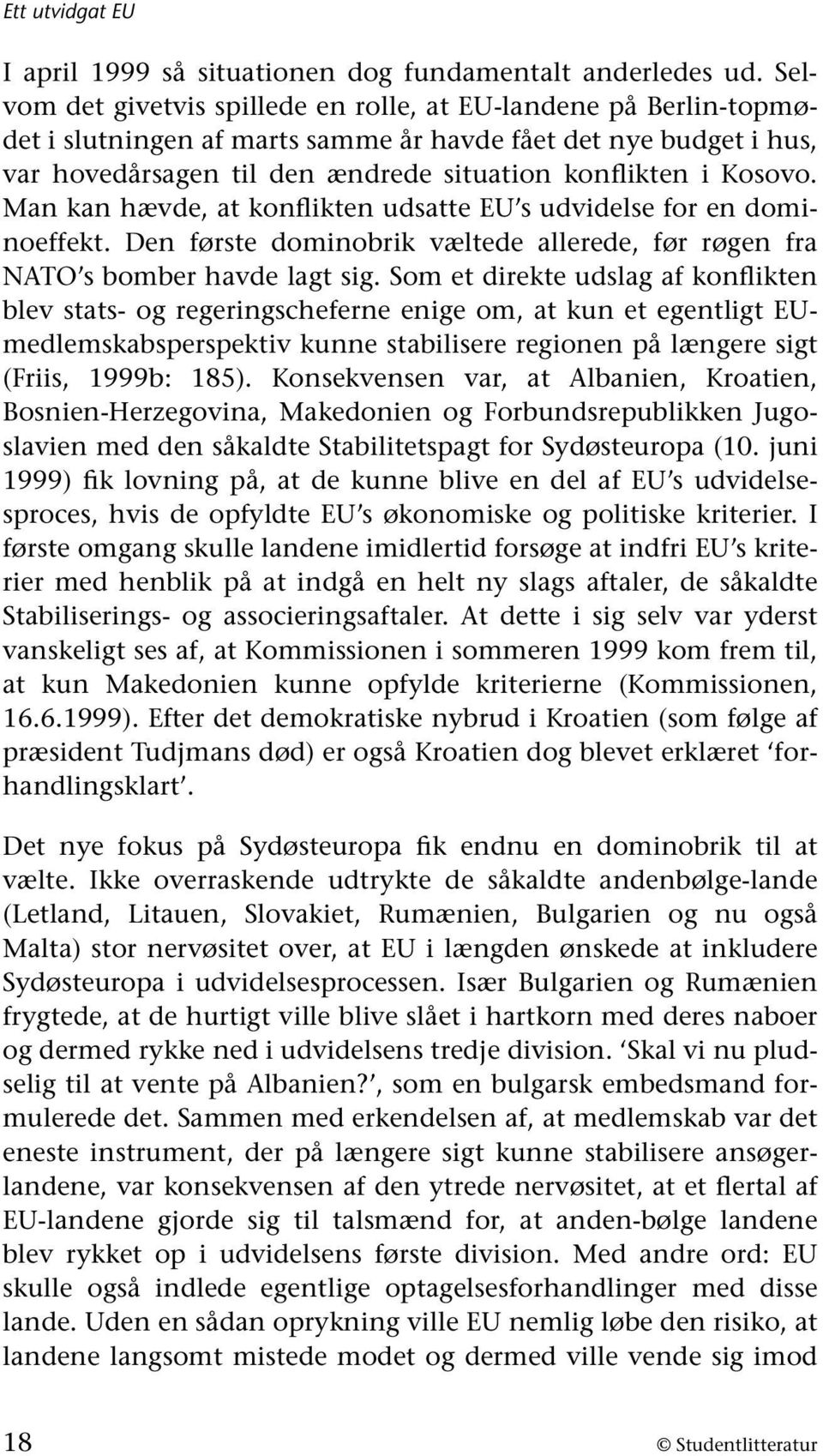 Man kan hævde, at konflikten udsatte EU s udvidelse for en dominoeffekt. Den første dominobrik væltede allerede, før røgen fra NATO s bomber havde lagt sig.