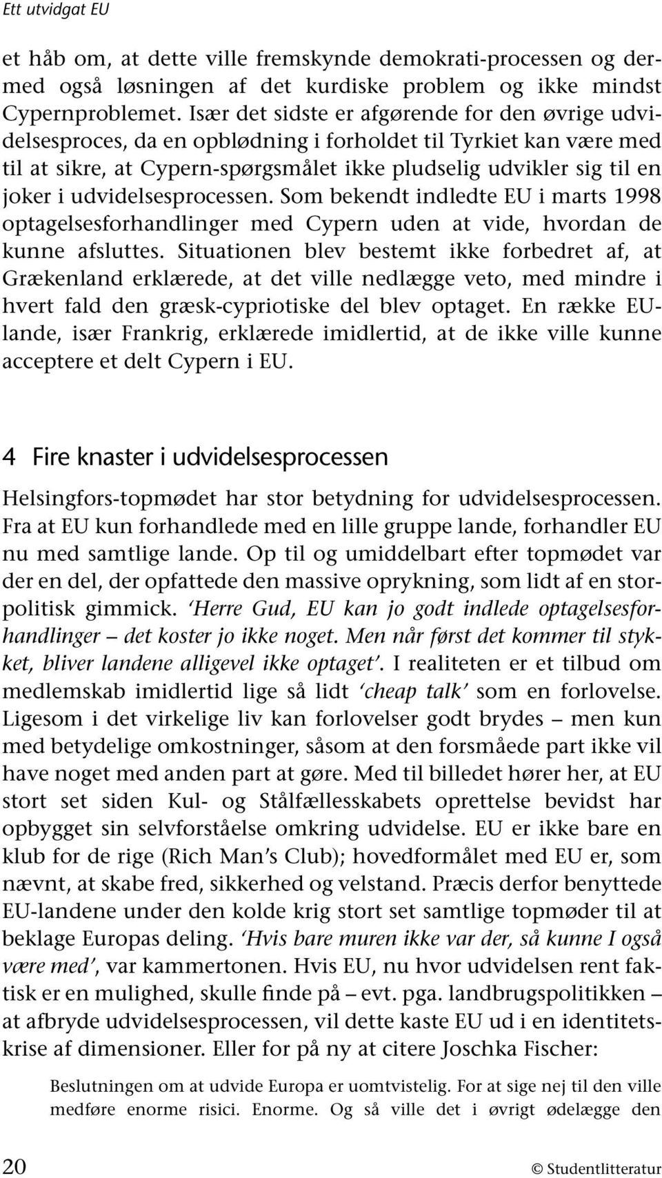 udvidelsesprocessen. Som bekendt indledte EU i marts 1998 optagelsesforhandlinger med Cypern uden at vide, hvordan de kunne afsluttes.