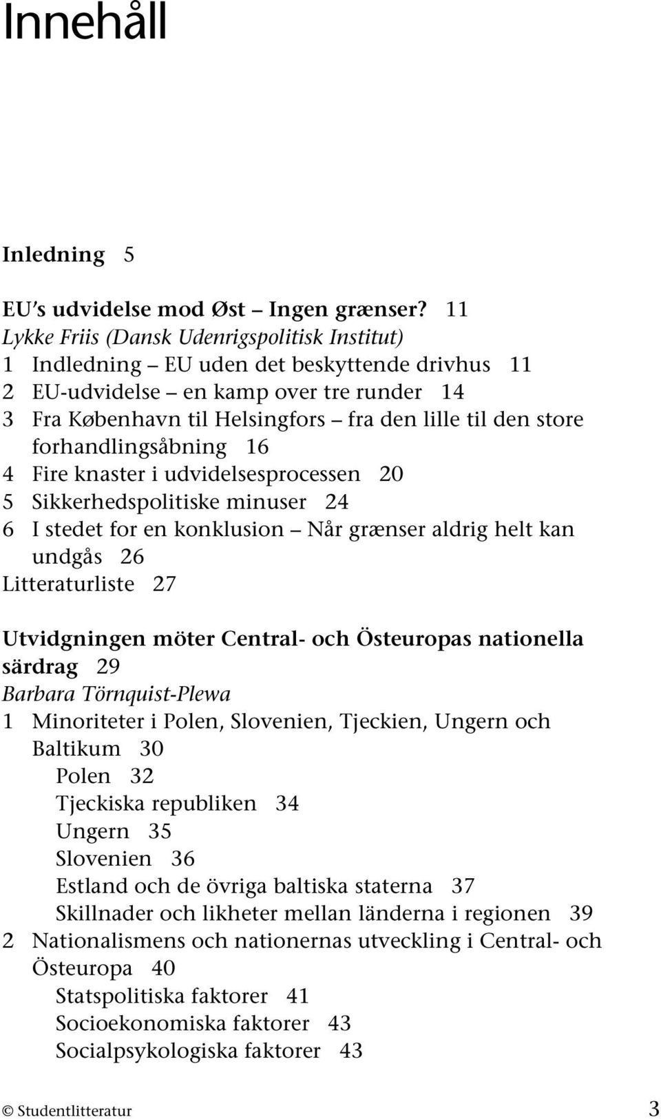 forhandlingsåbning 16 4 Fire knaster i udvidelsesprocessen 20 5 Sikkerhedspolitiske minuser 24 6 I stedet for en konklusion Når grænser aldrig helt kan undgås 26 Litteraturliste 27 Utvidgningen möter