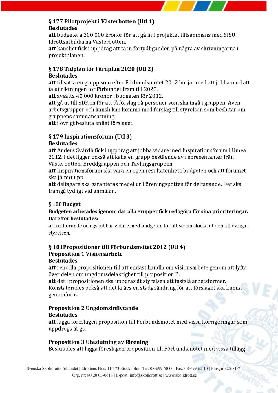 178 Tidplan för Färdplan 2020 (Utl 2) att tillsätta en grupp som efter Förbundsmötet 2012 börjar med att jobba med att ta ut riktningen för förbundet fram till 2020.