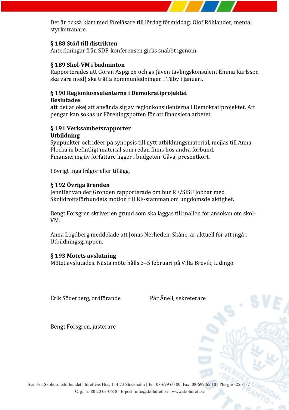 190 Regionkonsulenterna i Demokratiprojektet att det är okej att använda sig av regionkonsulenterna i Demokratiprojektet. Att pengar kan sökas ur Föreningspotten för att finansiera arbetet.