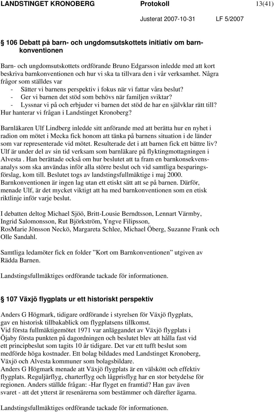 - Ger vi barnen det stöd som behövs när familjen sviktar? - Lyssnar vi på och erbjuder vi barnen det stöd de har en självklar rätt till? Hur hanterar vi frågan i Landstinget Kronoberg?