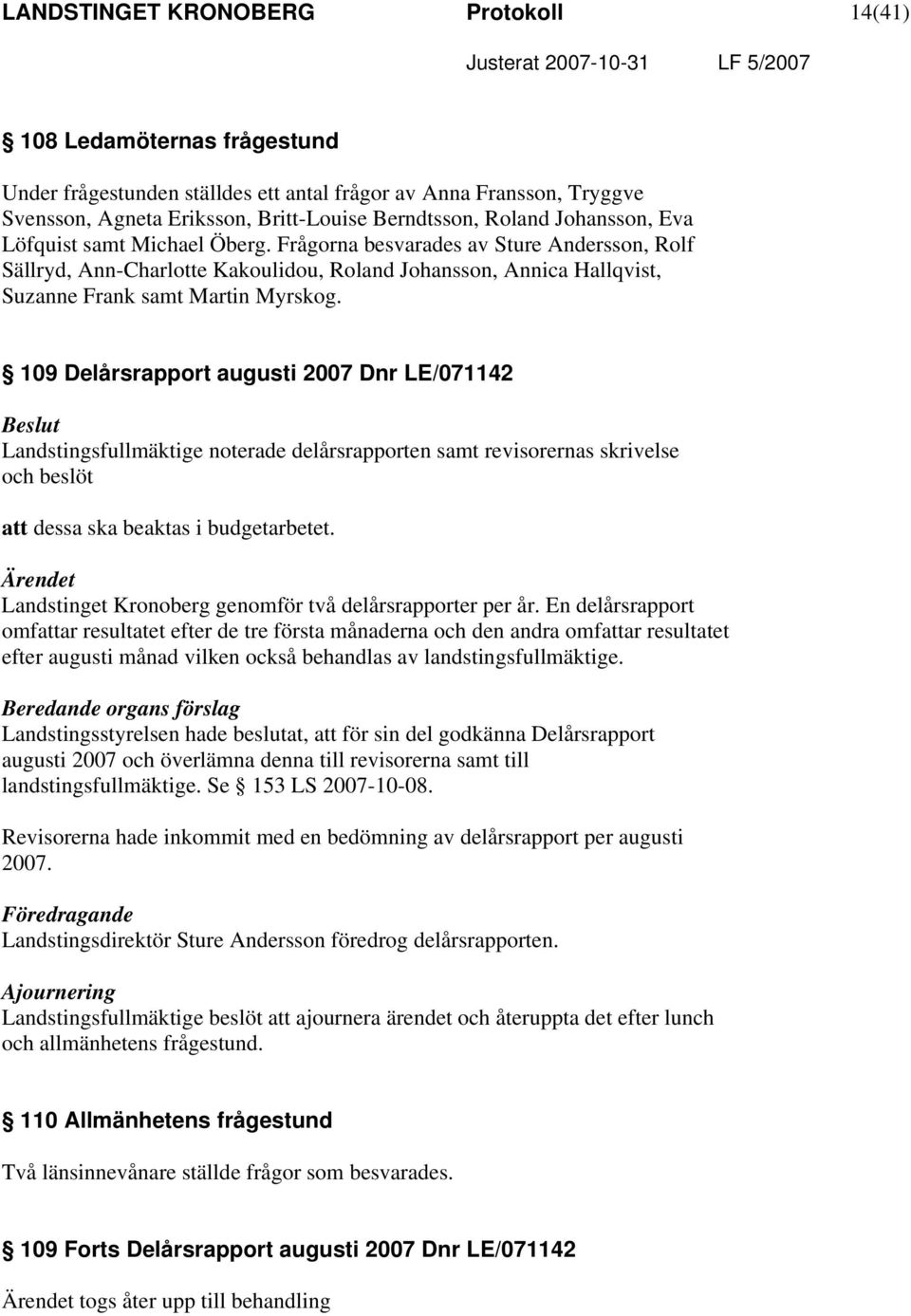 109 Delårsrapport augusti 2007 Dnr LE/071142 Landstingsfullmäktige noterade delårsrapporten samt revisorernas skrivelse och beslöt att dessa ska beaktas i budgetarbetet.