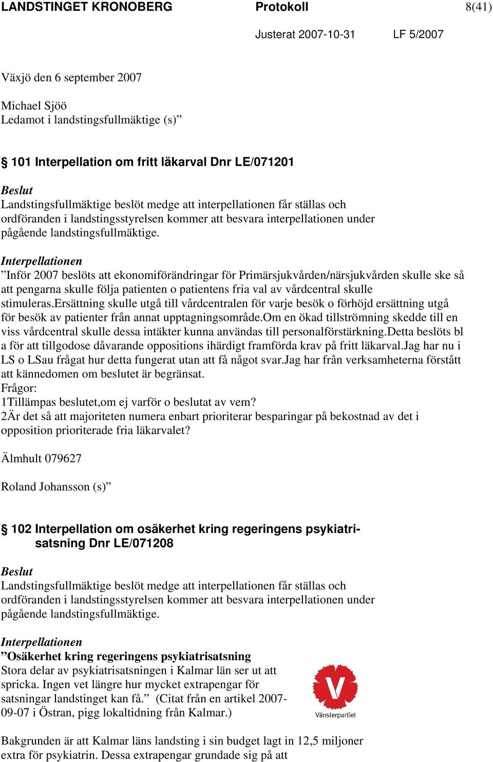 Interpellationen Inför 2007 beslöts att ekonomiförändringar för Primärsjukvården/närsjukvården skulle ske så att pengarna skulle följa patienten o patientens fria val av vårdcentral skulle stimuleras.