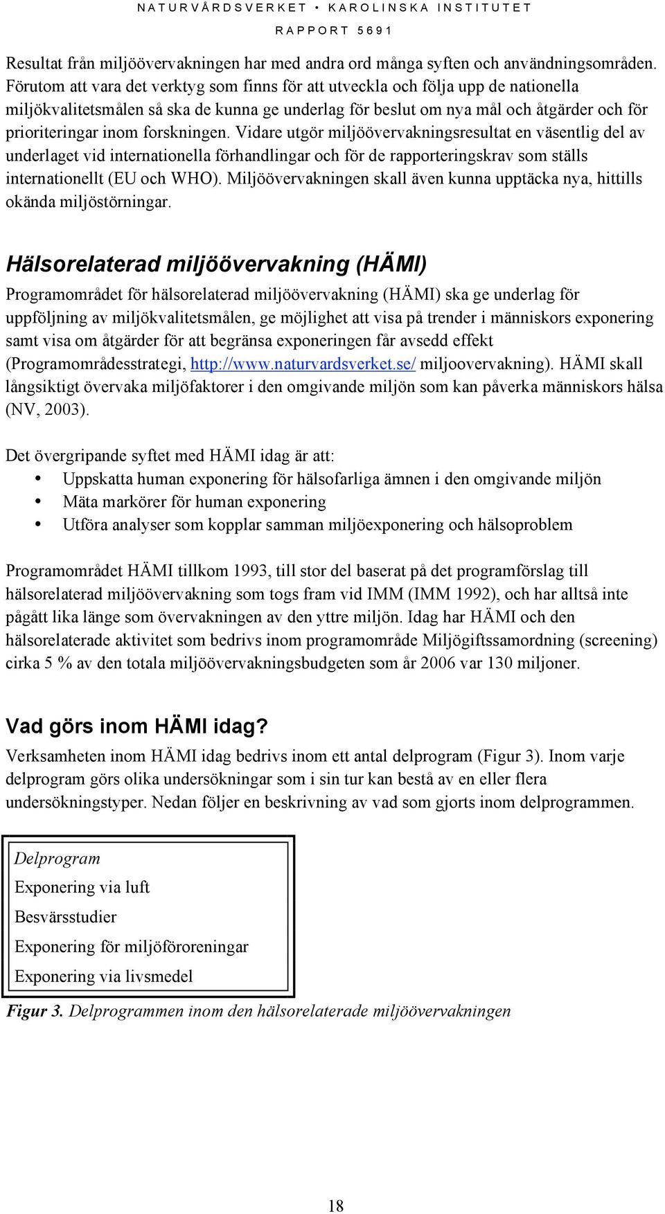 forskningen. Vidare utgör miljöövervakningsresultat en väsentlig del av underlaget vid internationella förhandlingar och för de rapporteringskrav som ställs internationellt (EU och WHO).