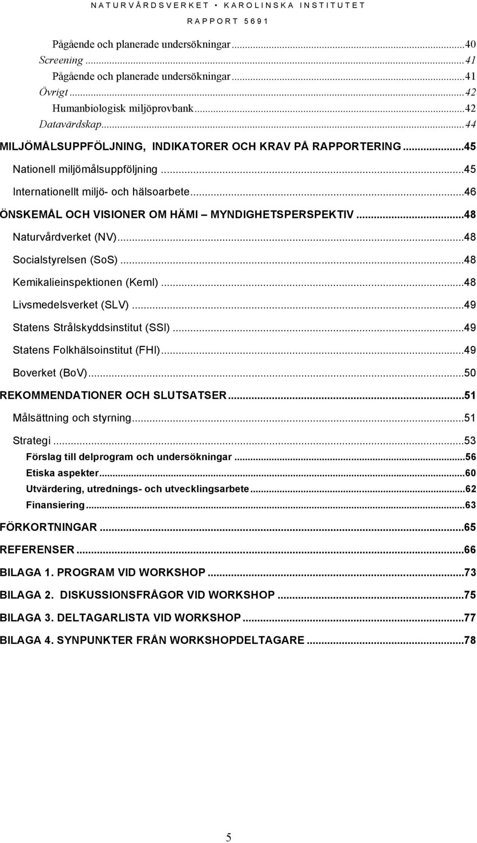 ..48 Naturvårdverket (NV)...48 Socialstyrelsen (SoS)...48 Kemikalieinspektionen (KemI)...48 Livsmedelsverket (SLV)...49 Statens Strålskyddsinstitut (SSI)...49 Statens Folkhälsoinstitut (FHI).