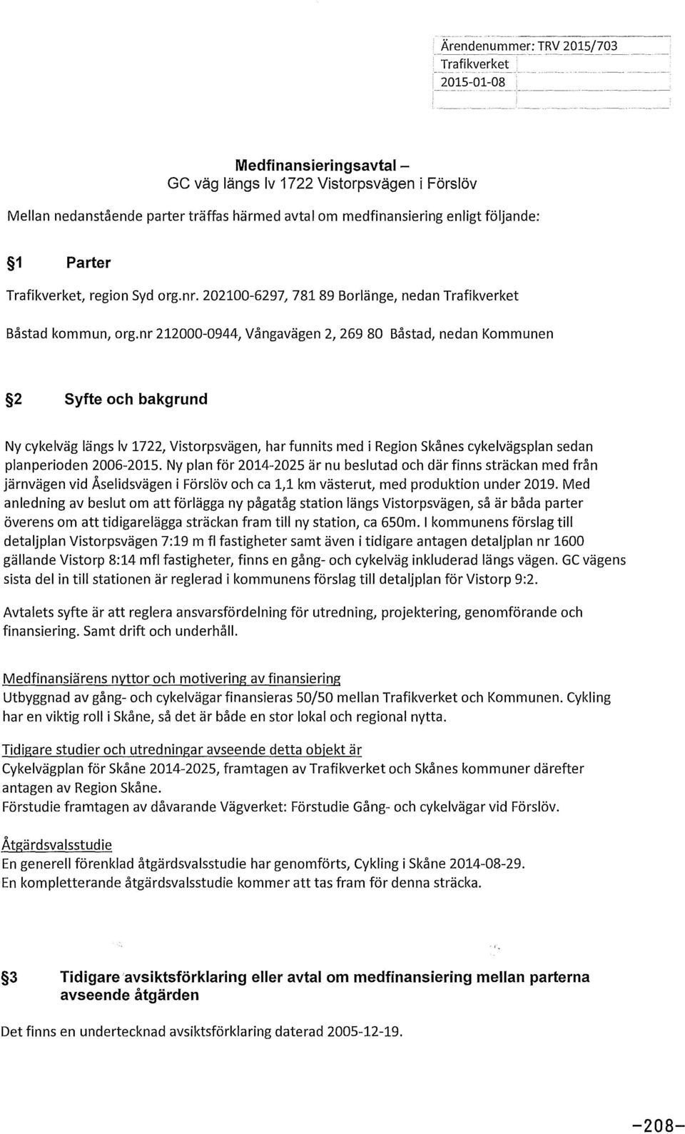 nr 212000-0944, Vångavägen 2, 269 80 Båstad, nedan Kommunen 2 Syfte och bakgrund Ny cykelväg längs lv 1722, Vistorpsvägen, har funnits med i Region Skånes cykelvägsplan sedan planperioden 2006-2015.