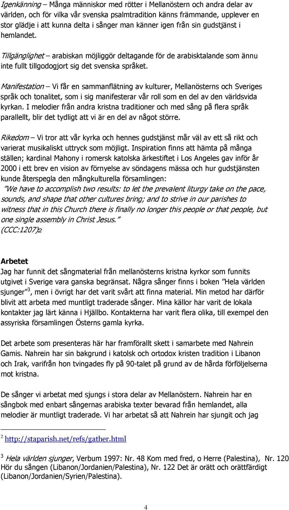 Manifestation Vi får en sammanflätning av kulturer, Mellanösterns och Sveriges språk och tonalitet, som i sig manifesterar vår roll som en del av den världsvida kyrkan.