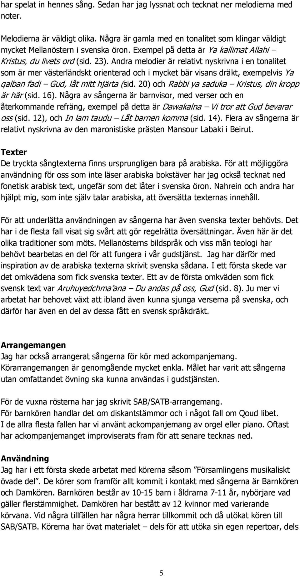 Andra melodier är relativt nyskrivna i en tonalitet som är mer västerländskt orienterad och i mycket bär visans dräkt, exempelvis Ya qalban fadi Gud, låt mitt hjärta (sid.