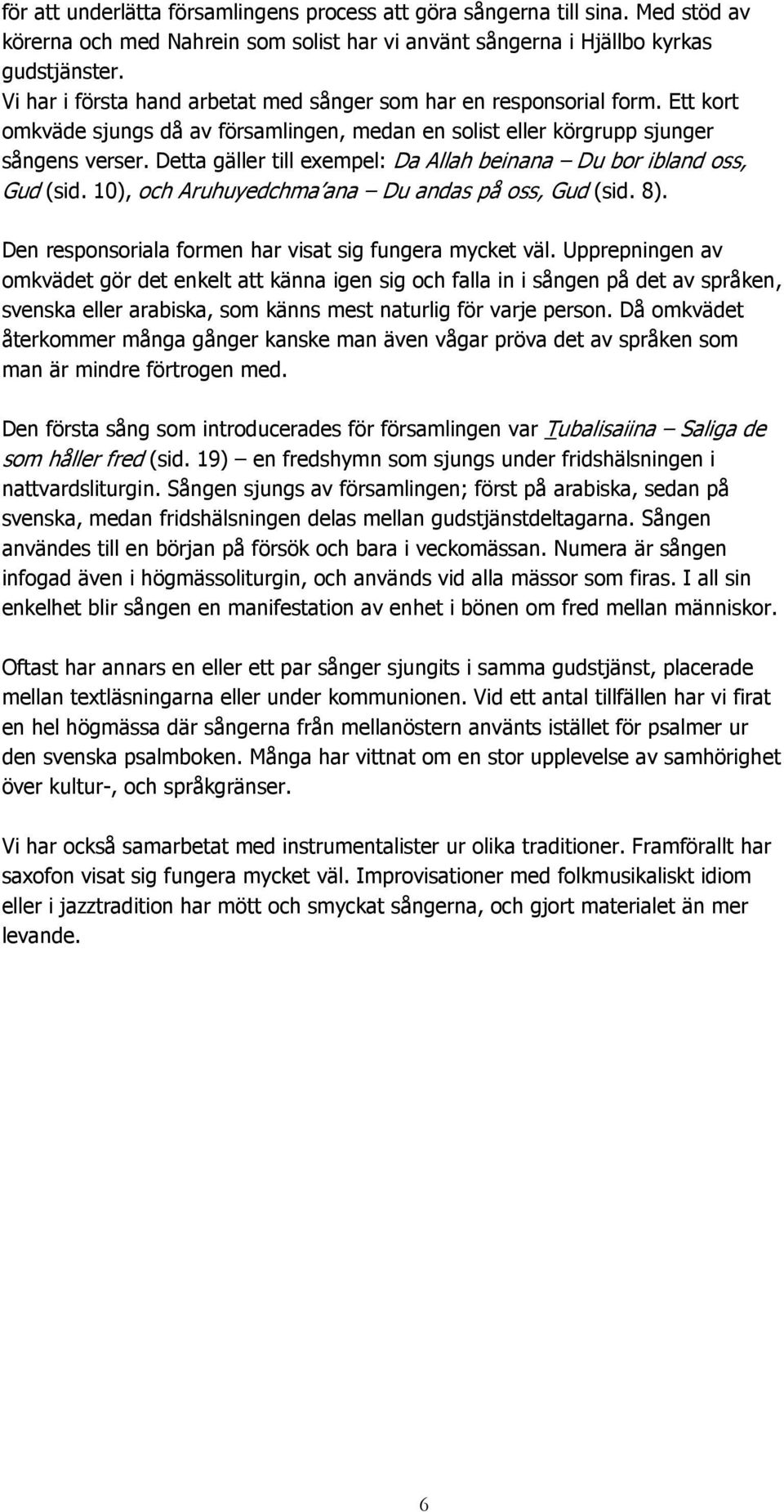 Detta gäller till exempel: Da Allah beinana Du bor ibland oss, Gud (sid. 10), och Aruhuyedchma ana Du andas på oss, Gud (sid. 8). Den responsoriala formen har visat sig fungera mycket väl.