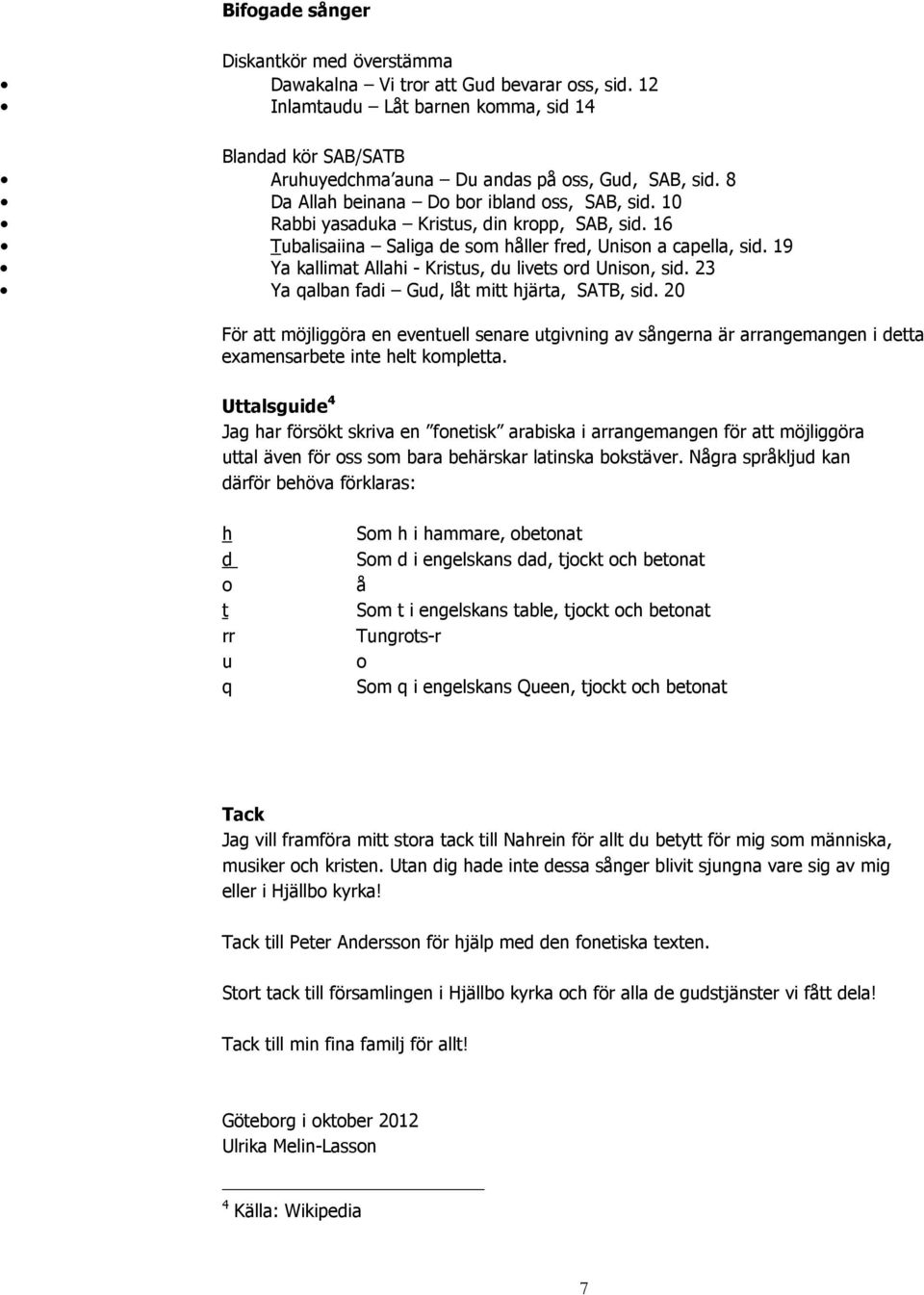 19 Ya kallimat Allahi - Kristus, du livets ord Unison, sid. 23 Ya qalban fadi Gud, låt mitt hjärta, SATB, sid.