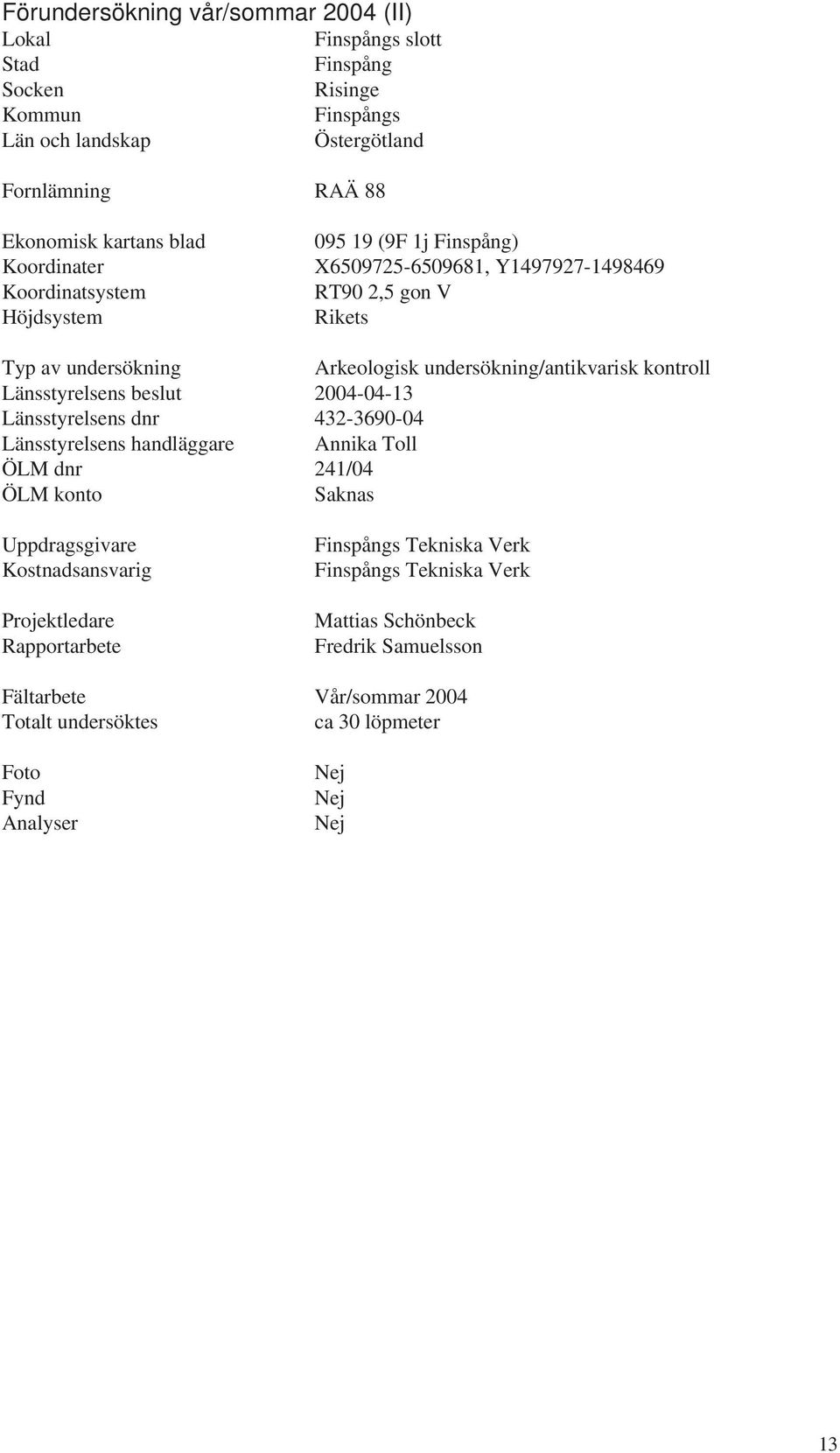 Länsstyrelsens beslut 2004-04-13 Länsstyrelsens dnr 432-3690-04 Länsstyrelsens handläggare Annika Toll ÖLM dnr 241/04 ÖLM konto Saknas Uppdragsgivare Kostnadsansvarig Projektledare