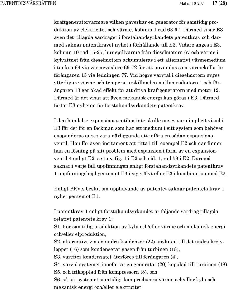 Vidare anges i E3, kolumn 10 rad 15-25, hur spillvärme från dieselmotorn 67 och värme i kylvattnet från dieselmotorn ackumuleras i ett alternativt värmemedium i tanken 64 via värmeväxlare 69-72 för