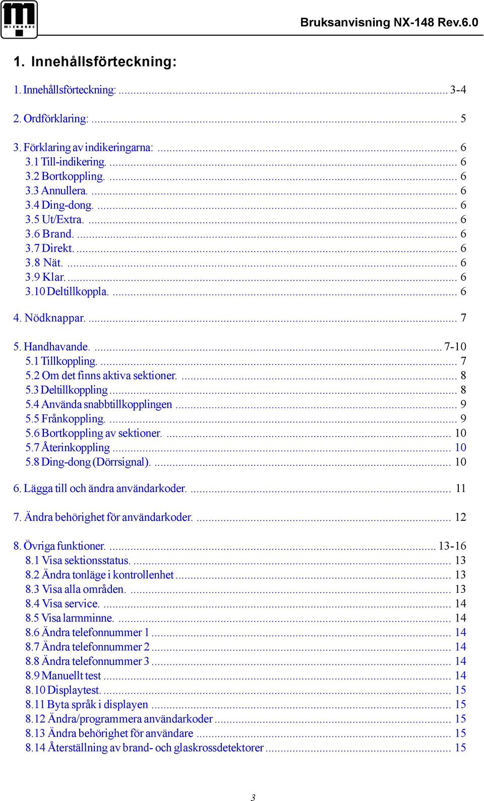 ... 8 5.3 Deltillkoppling... 8 5.4 Använda snabbtillkopplingen... 9 5.5 Frånkoppling.... 9 5.6 Bortkoppling av sektioner.... 10 5.7 Återinkoppling... 10 5.8 Ding-dong (Dörrsignal).... 10 6.